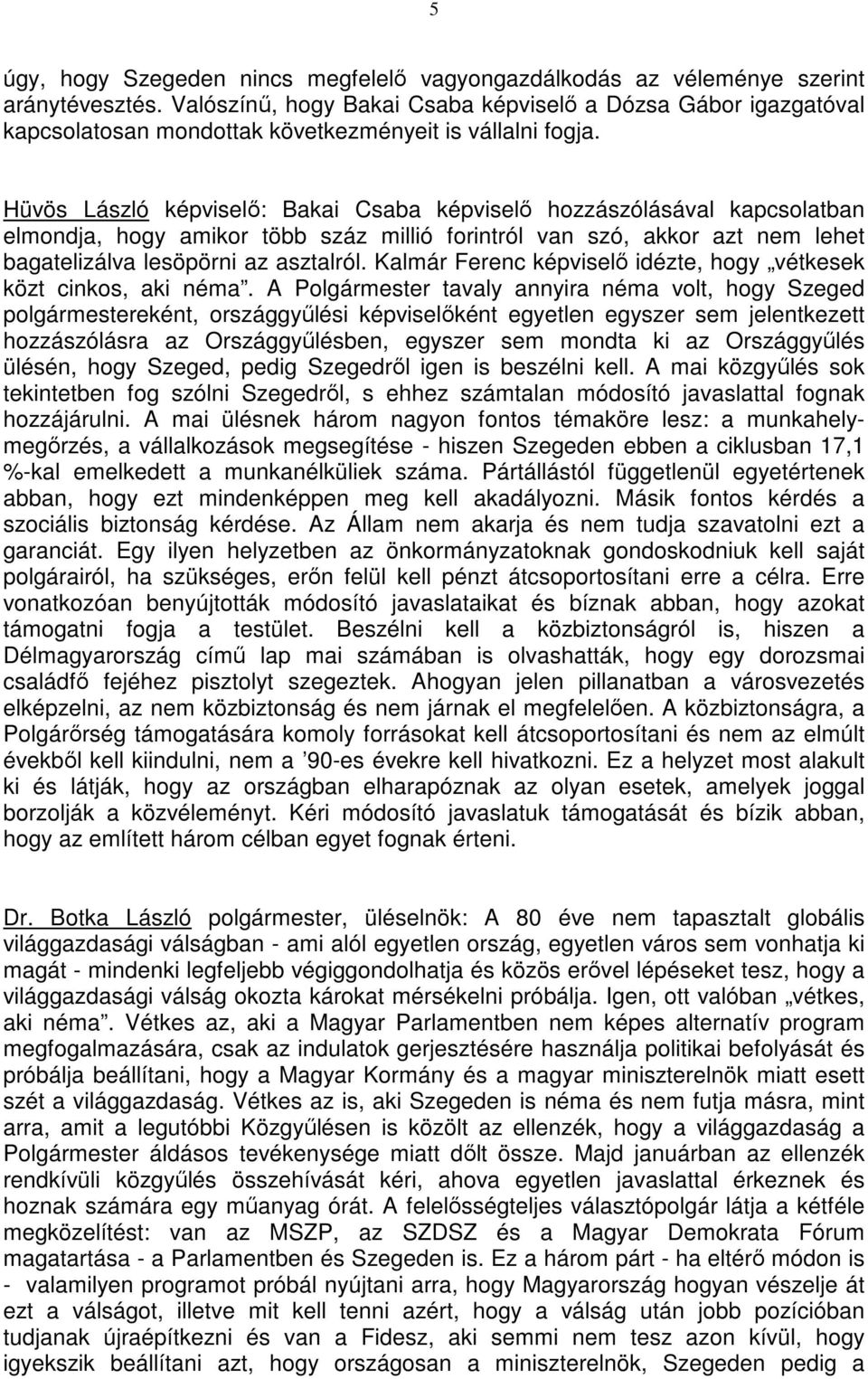 Hüvös László képviselı: Bakai Csaba képviselı hozzászólásával kapcsolatban elmondja, hogy amikor több száz millió forintról van szó, akkor azt nem lehet bagatelizálva lesöpörni az asztalról.