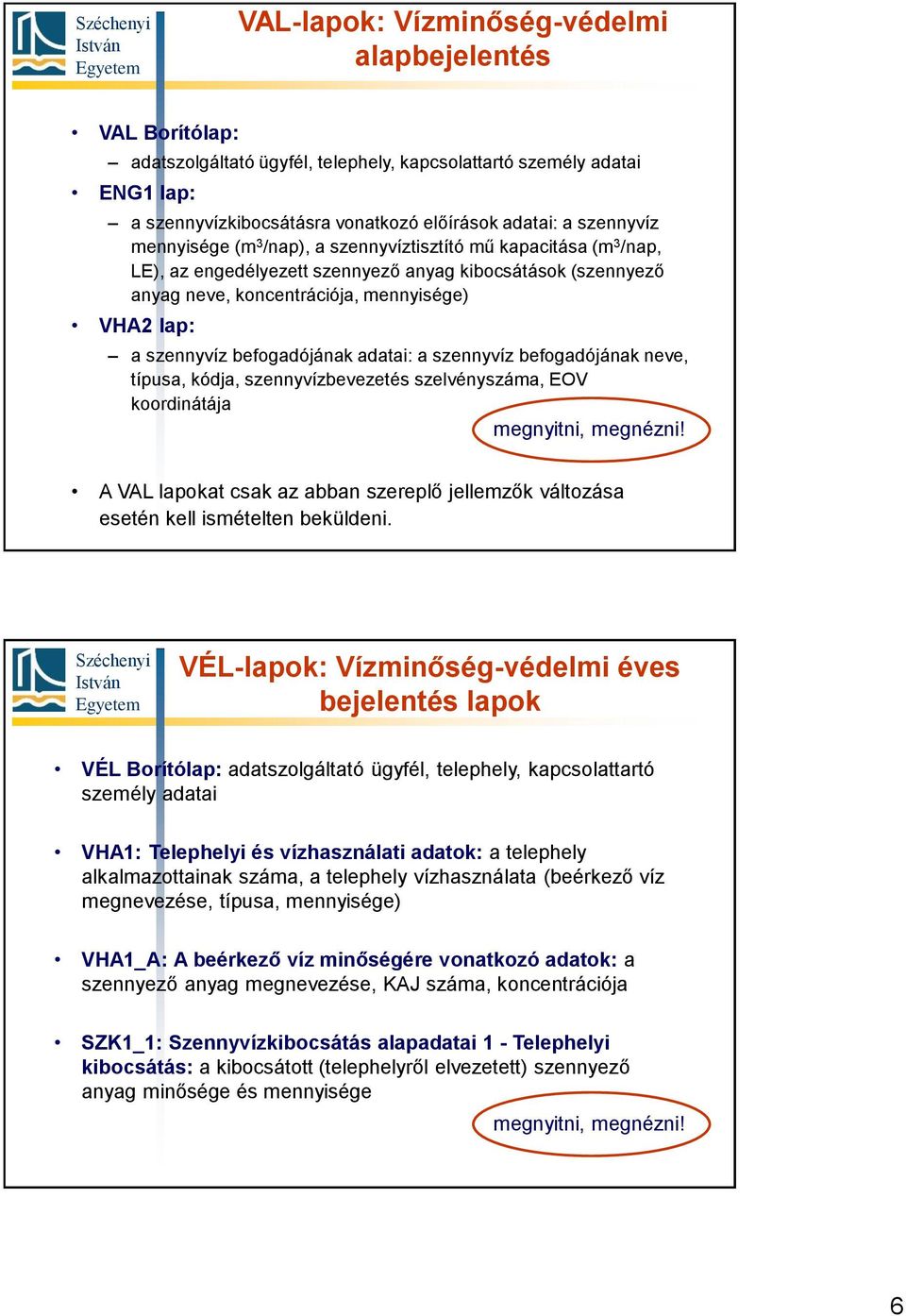 befogadójának adatai: a szennyvíz befogadójának neve, típusa, kódja, szennyvízbevezetés szelvényszáma, EOV koordinátája A VAL lapokat csak az abban szereplő jellemzők változása esetén kell ismételten