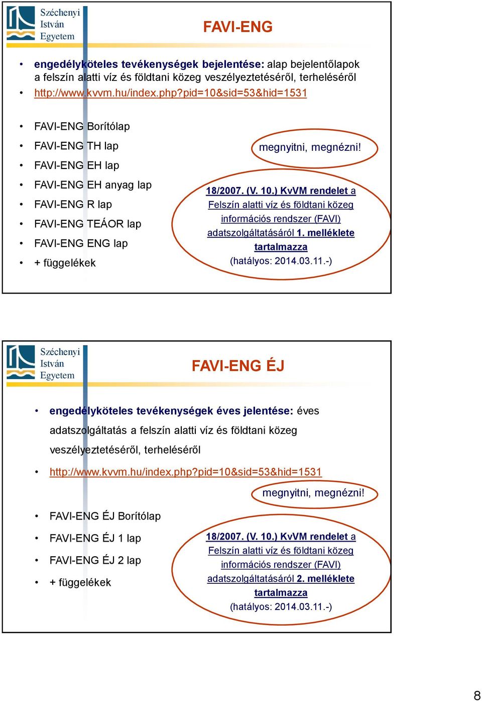 ) KvVM rendelet a Felszín alatti víz és földtani közeg információs rendszer (FAVI) adatszolgáltatásáról 1. melléklete tartalmazza (hatályos: 2014.03.11.