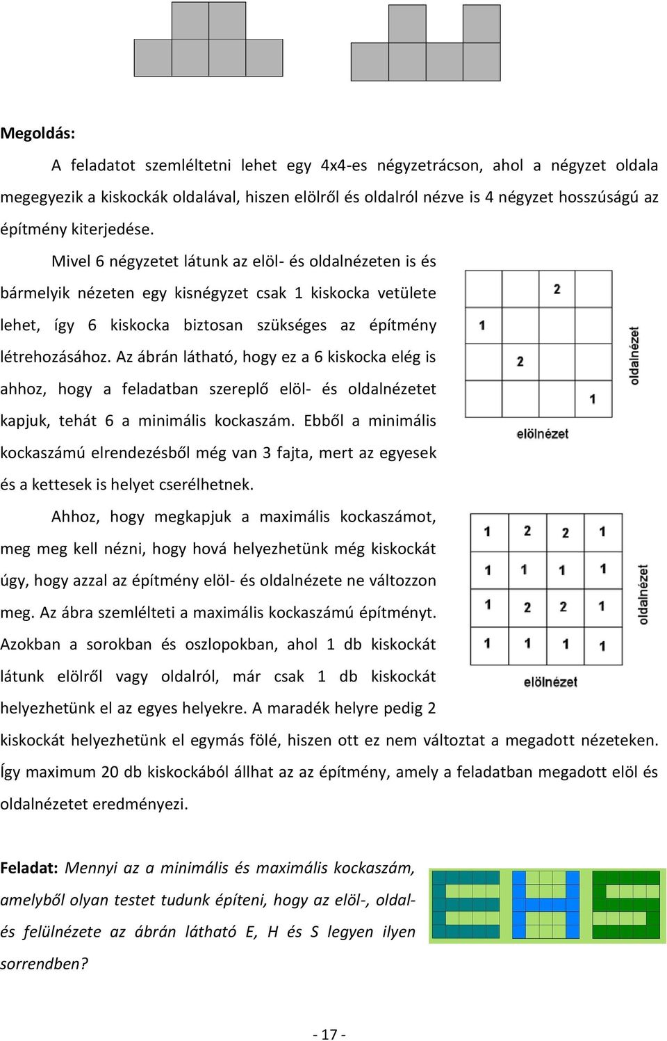 Az ábrán látható, hogy ez a 6 kiskocka elég is ahhoz, hogy a feladatban szereplő elöl- és oldalnézetet kapjuk, tehát 6 a minimális kockaszám.