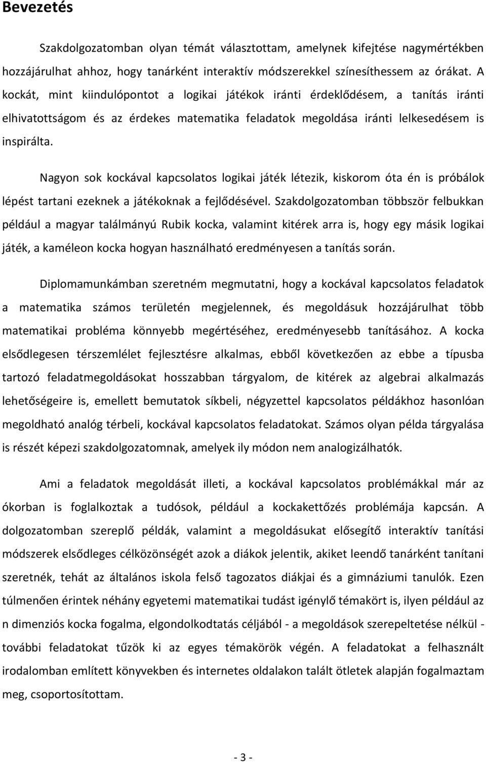 Nagyon sok kockával kapcsolatos logikai játék létezik, kiskorom óta én is próbálok lépést tartani ezeknek a játékoknak a fejlődésével.