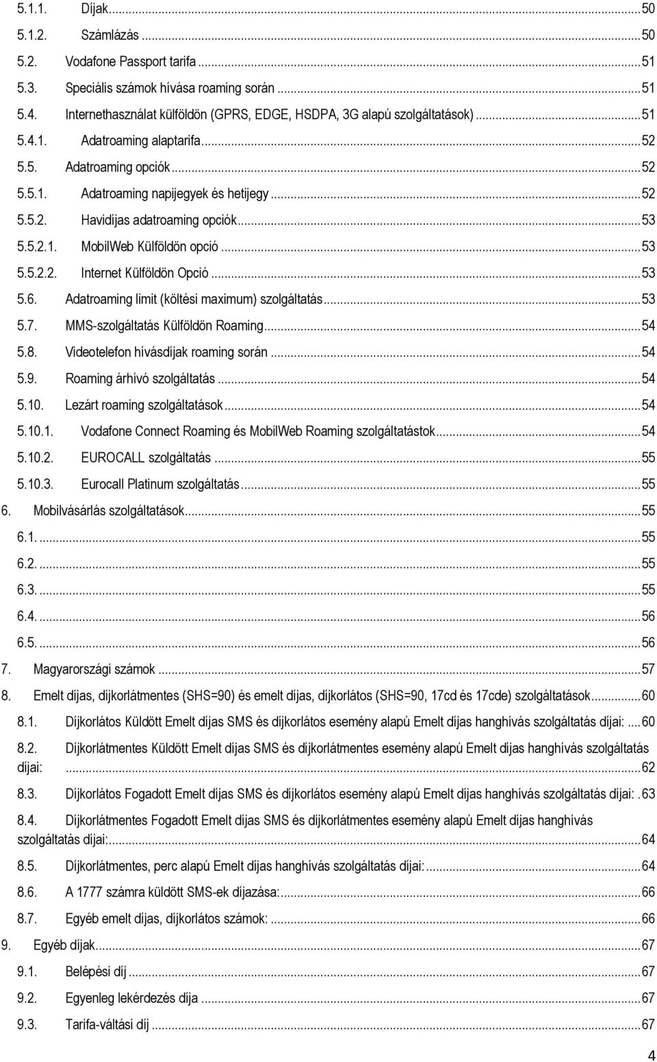 .. 53 5.5.2.1. MobilWeb Külföldön opció... 53 5.5.2.2. Internet Külföldön Opció... 53 5.6. Adatroaming limit (költési maximum) szolgáltatás... 53 5.7. MMS-szolgáltatás Külföldön Roaming... 54 5.8.