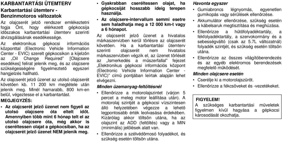 Az elektronikus gépkocsi információs központtal (Electronic Vehicle Information Center - EVIC) szerelt gépkocsikon a kijelzőn az Oil Change Required [Olajcsere esedékes] felirat jelenik meg, és az