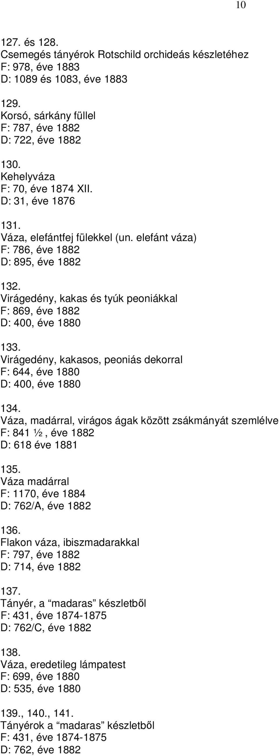 Virágedény, kakas és tyúk peoniákkal F: 869, éve 1882 D: 400, éve 1880 133. Virágedény, kakasos, peoniás dekorral F: 644, éve 1880 D: 400, éve 1880 134.