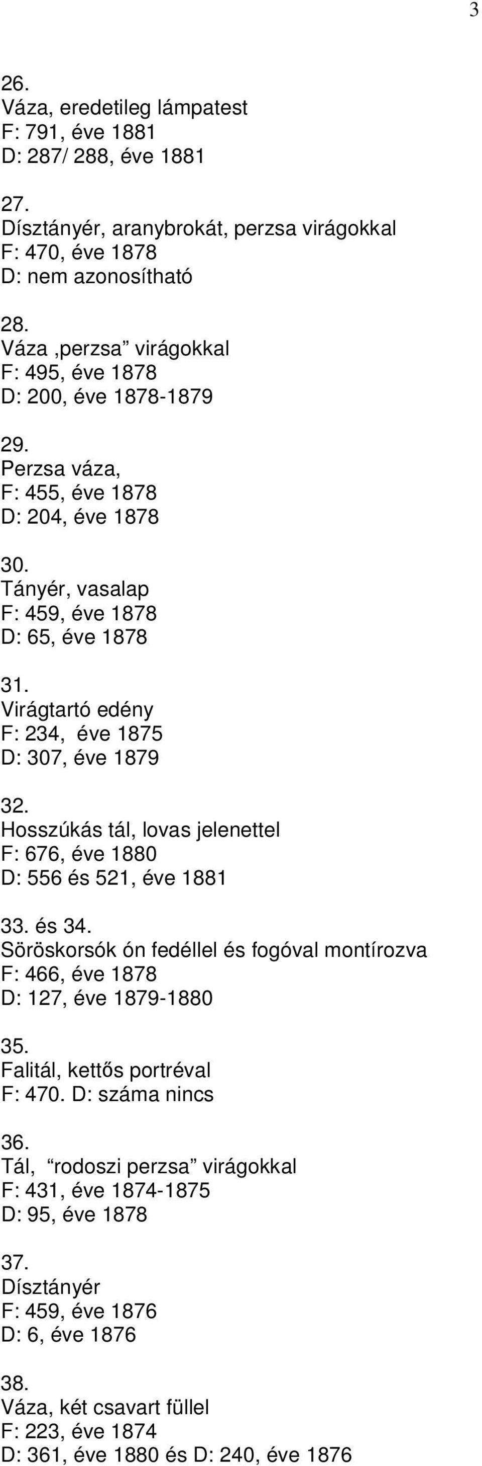 Virágtartó edény F: 234, éve 1875 D: 307, éve 1879 32. Hosszúkás tál, lovas jelenettel F: 676, éve 1880 D: 556 és 521, éve 1881 33. és 34.