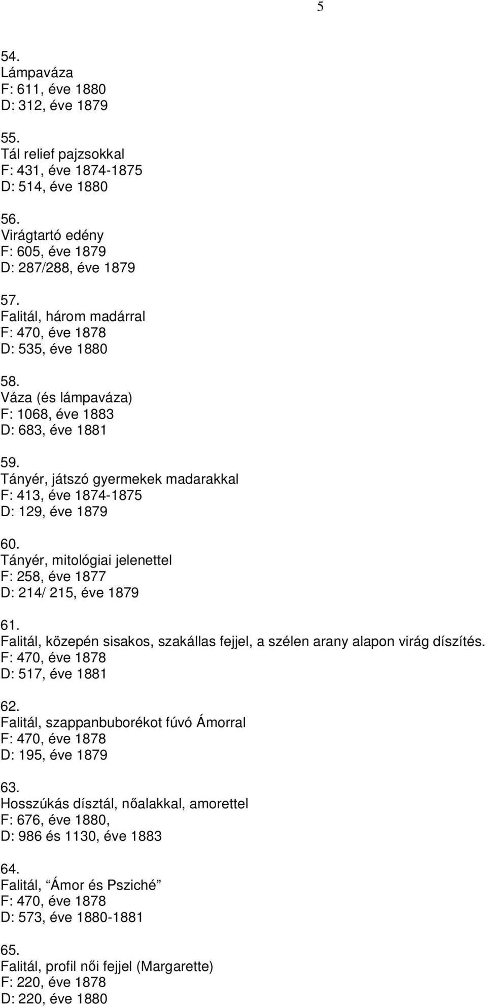 Tányér, mitológiai jelenettel F: 258, éve 1877 D: 214/ 215, éve 1879 61. Falitál, közepén sisakos, szakállas fejjel, a szélen arany alapon virág díszítés. F: 470, éve 1878 D: 517, éve 1881 62.