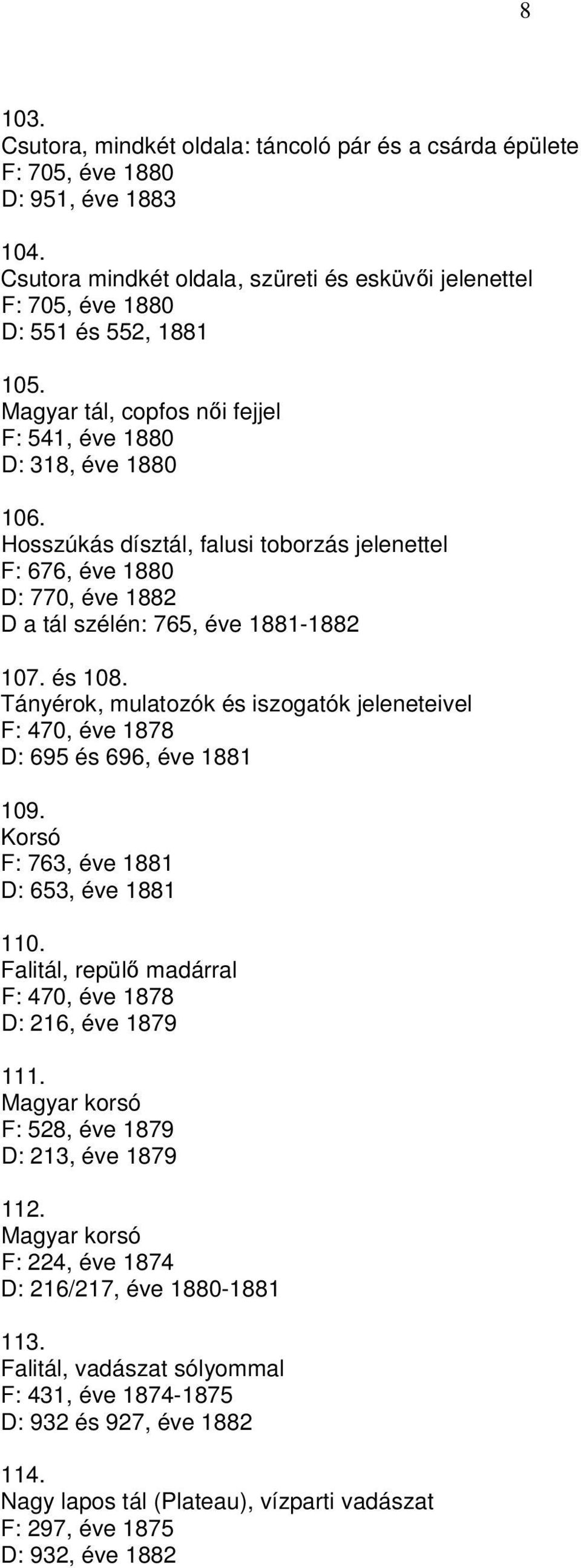 Tányérok, mulatozók és iszogatók jeleneteivel F: 470, éve 1878 D: 695 és 696, éve 1881 109. Korsó F: 763, éve 1881 D: 653, éve 1881 110. Falitál, repül madárral F: 470, éve 1878 D: 216, éve 1879 111.