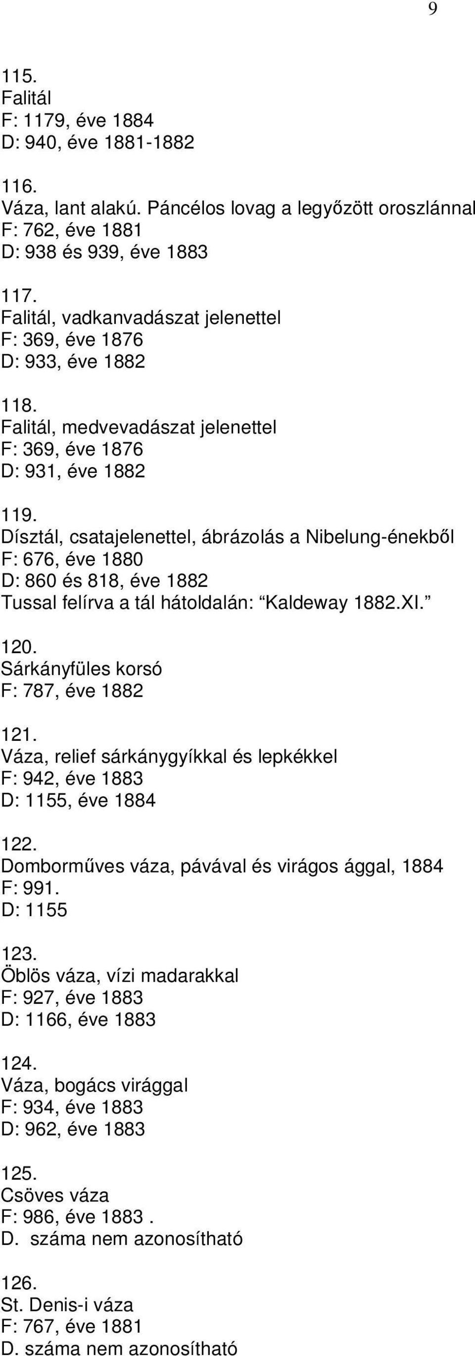 Dísztál, csatajelenettel, ábrázolás a Nibelung-énekbl F: 676, éve 1880 D: 860 és 818, éve 1882 Tussal felírva a tál hátoldalán: Kaldeway 1882.XI. 120. Sárkányfüles korsó F: 787, éve 1882 121.