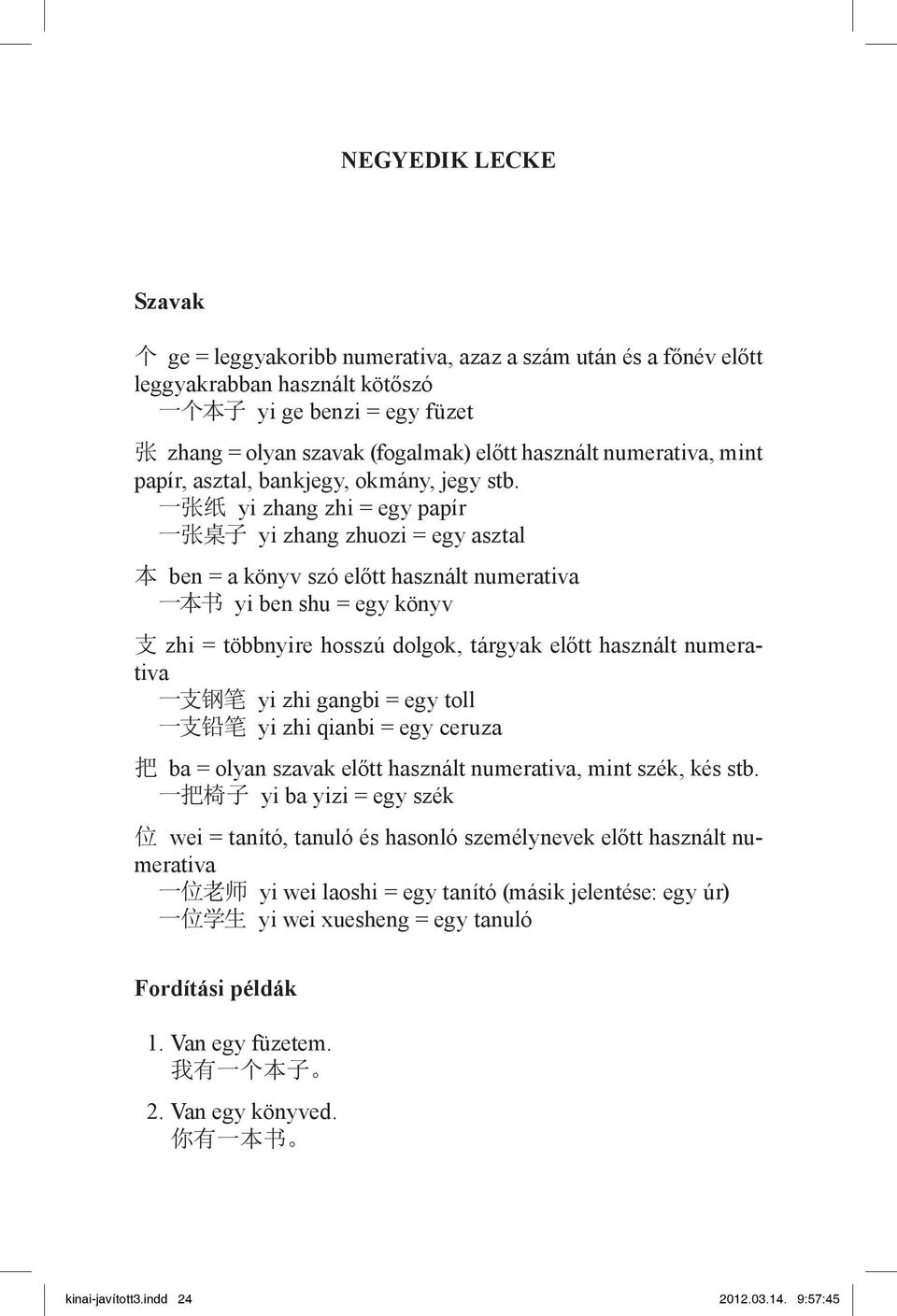 一 张 纸 yi zhang zhi = egy papír 一 张 桌 子 yi zhang zhuozi = egy asztal 本 ben = a könyv szó előtt használt numerativa 一 本 书 yi ben shu = egy könyv 支 zhi = többnyire hosszú dolgok, tárgyak előtt használt