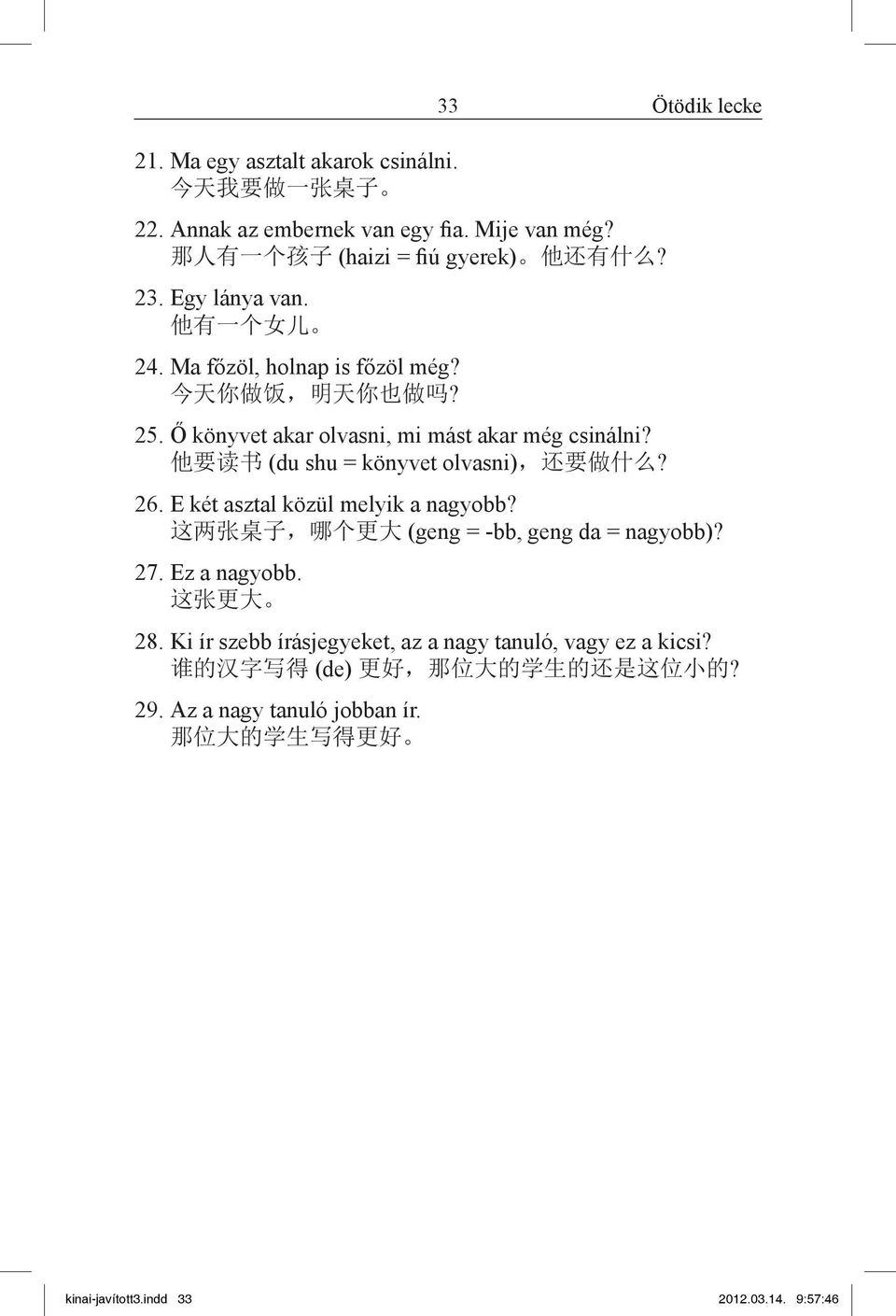 他 要 读 书 (du shu = könyvet olvasni), 还 要 做 什 么? 26. E két asztal közül melyik a nagyobb? 这 两 张 桌 子, 哪 个 更 大 (geng = -bb, geng da = nagyobb)? 27. Ez a nagyobb. 这 张 更 大 28.