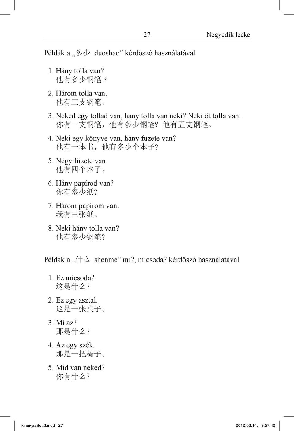 他 有 一 本 书, 他 有 多 少 个 本 子? 5. Négy füzete van. 他 有 四 个 本 子 6. Hány papírod van? 你 有 多 少 纸? 7. Három papírom van. 我 有 三 张 纸 8. Neki hány tolla van? 他 有 多 少 钢 笔?