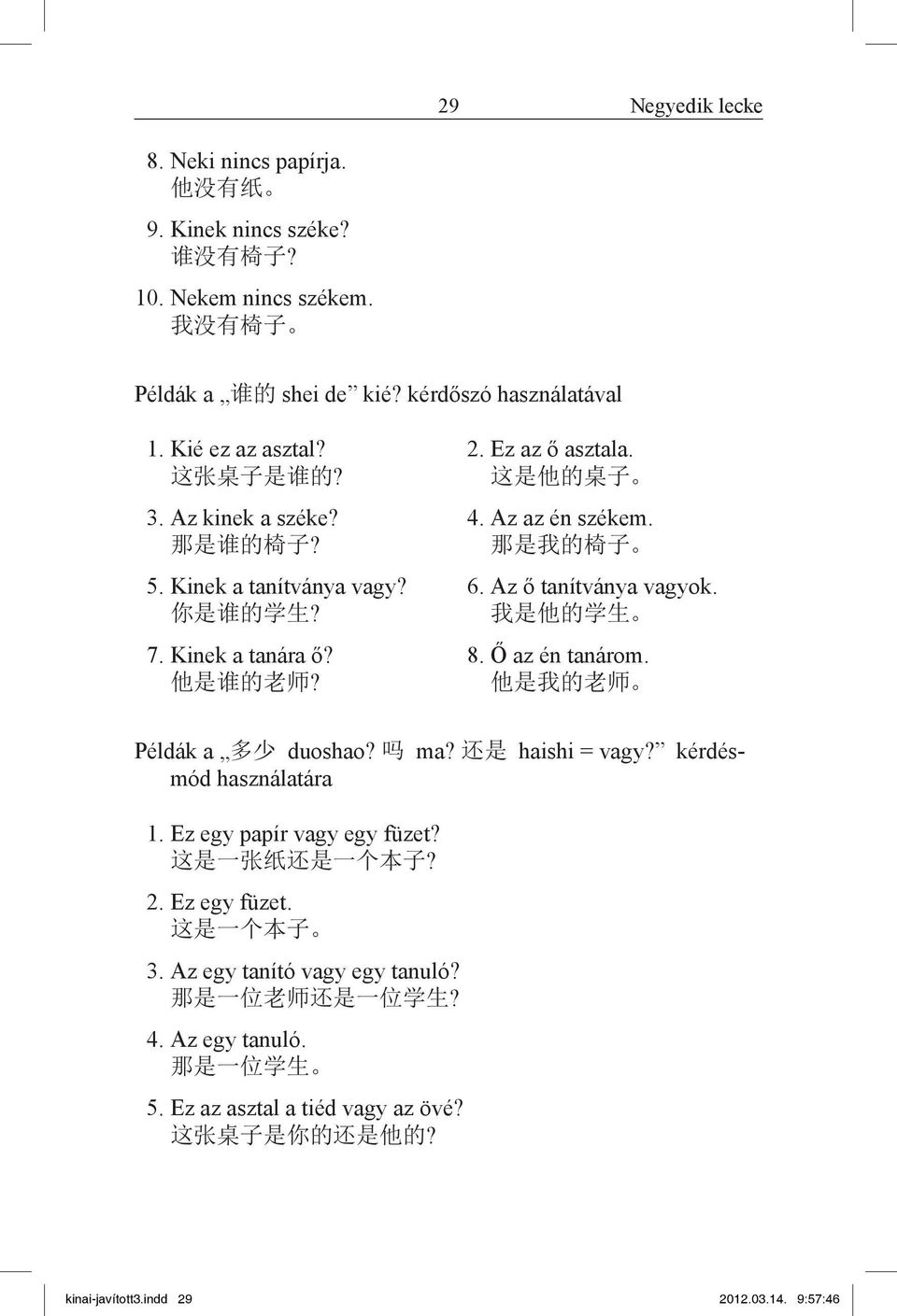 Kinek a tanára ő? 8. Ő az én tanárom. 他 是 谁 的 老 师? 他 是 我 的 老 师 Példák a 多 少 duoshao? 吗 ma? 还 是 haishi = vagy? kérdésmód használatára 1. Ez egy papír vagy egy füzet? 这 是 一 张 纸 还 是 一 个 本 子? 2.