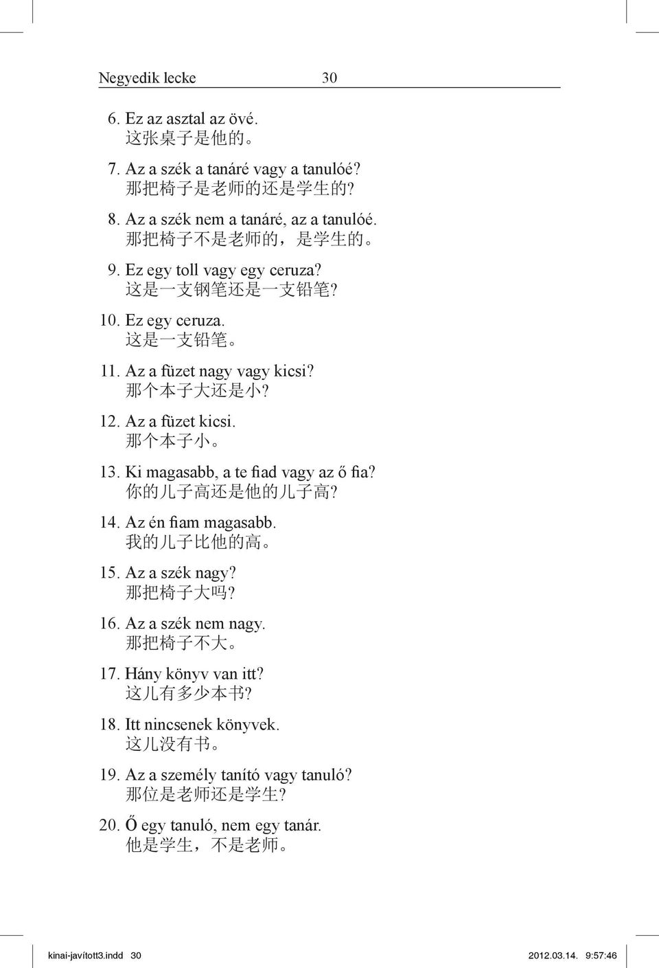 那 个 本 子 小 13. Ki magasabb, a te fiad vagy az ő fia? 你 的 儿 子 高 还 是 他 的 儿 子 高? 14. Az én fiam magasabb. 我 的 儿 子 比 他 的 高 15. Az a szék nagy? 那 把 椅 子 大 吗? 16. Az a szék nem nagy. 那 把 椅 子 不 大 17.