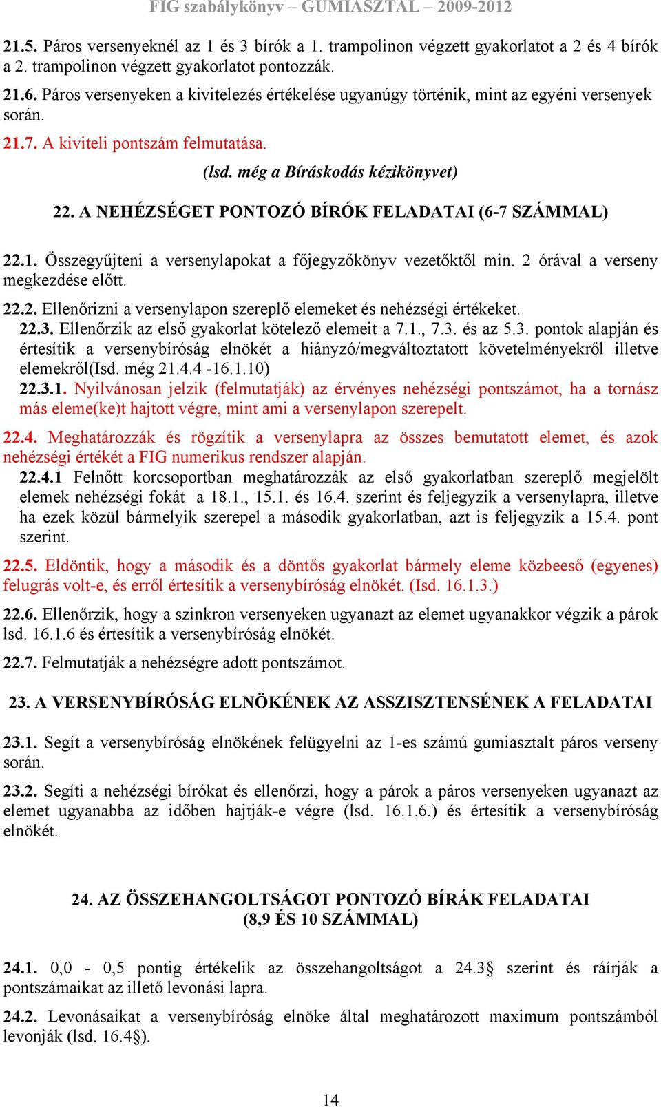 A NEHÉZSÉGET PONTOZÓ BÍRÓK FELADATAI (6-7 SZÁMMAL) 22.1. Összegyűjteni a versenylapokat a főjegyzőkönyv vezetőktől min. 2 órával a verseny megkezdése előtt. 22.2. Ellenőrizni a versenylapon szereplő elemeket és nehézségi értékeket.