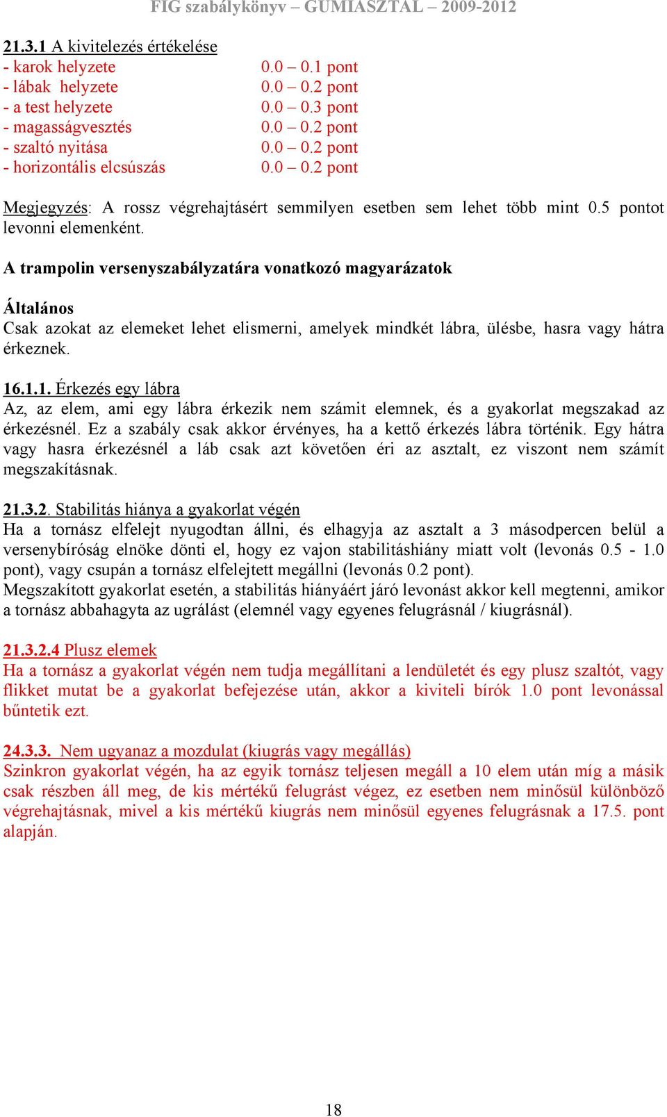 A trampolin versenyszabályzatára vonatkozó magyarázatok Általános Csak azokat az elemeket lehet elismerni, amelyek mindkét lábra, ülésbe, hasra vagy hátra érkeznek. 16