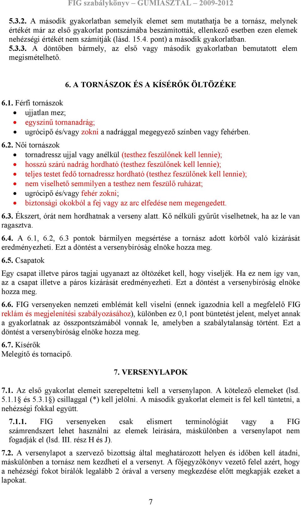 (lásd. 15.4. pont) a második gyakorlatban. 5.3.3. A döntőben bármely, az első vagy második gyakorlatban bemutatott elem megismételhető. 6. A TORNÁSZOK ÉS A KÍSÉRŐK ÖLTÖZÉKE 6.1. Férfi tornászok ujjatlan mez; egyszínű tornanadrág; ugrócipő és/vagy zokni a nadrággal megegyező színben vagy fehérben.