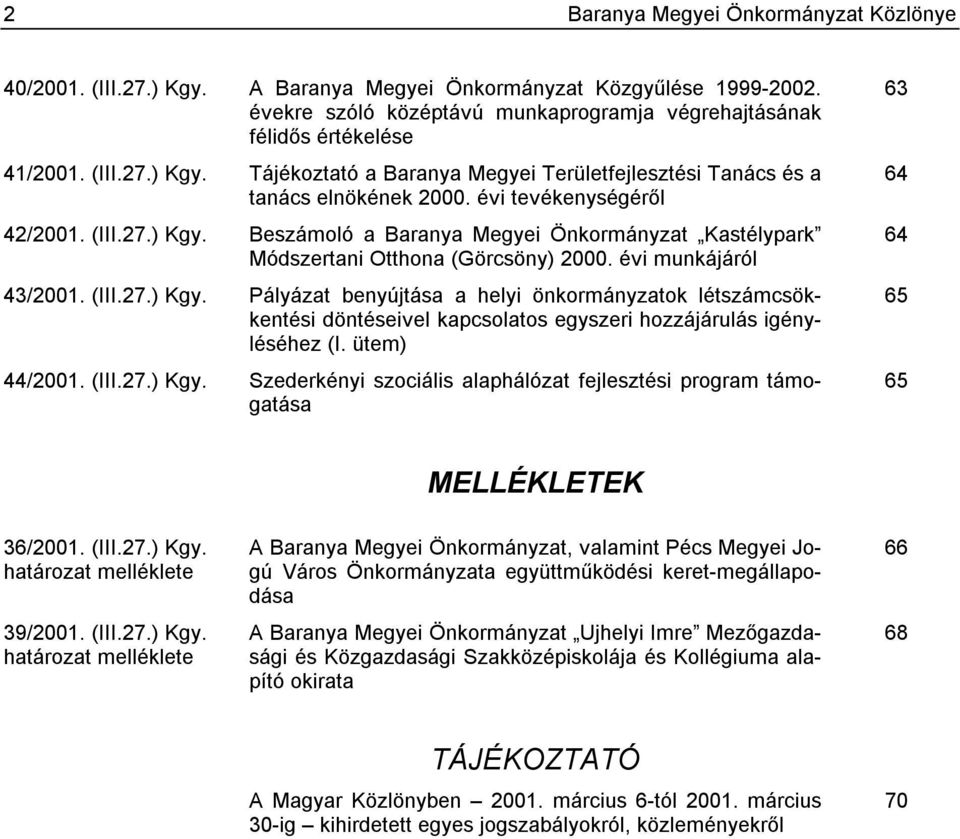 (III.27.) Kgy. Pályázat benyújtása a helyi önkormányzatok létszámcsökkentési döntéseivel kapcsolatos egyszeri hozzájárulás igényléséhez (I. ütem) 44/2001. (III.27.) Kgy. Szederkényi szociális alaphálózat fejlesztési program támogatása 63 64 64 65 65 MELLÉKLETEK 36/2001.