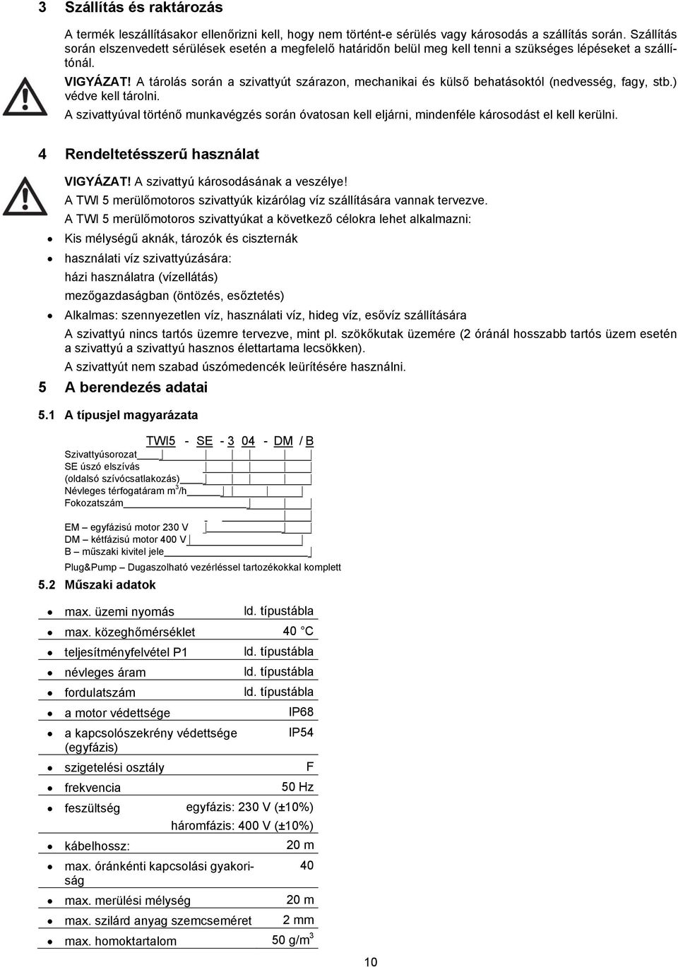 A tárolás során a szivattyút szárazon, mechanikai és külső behatásoktól (nedvesség, fagy, stb.) védve kell tárolni.