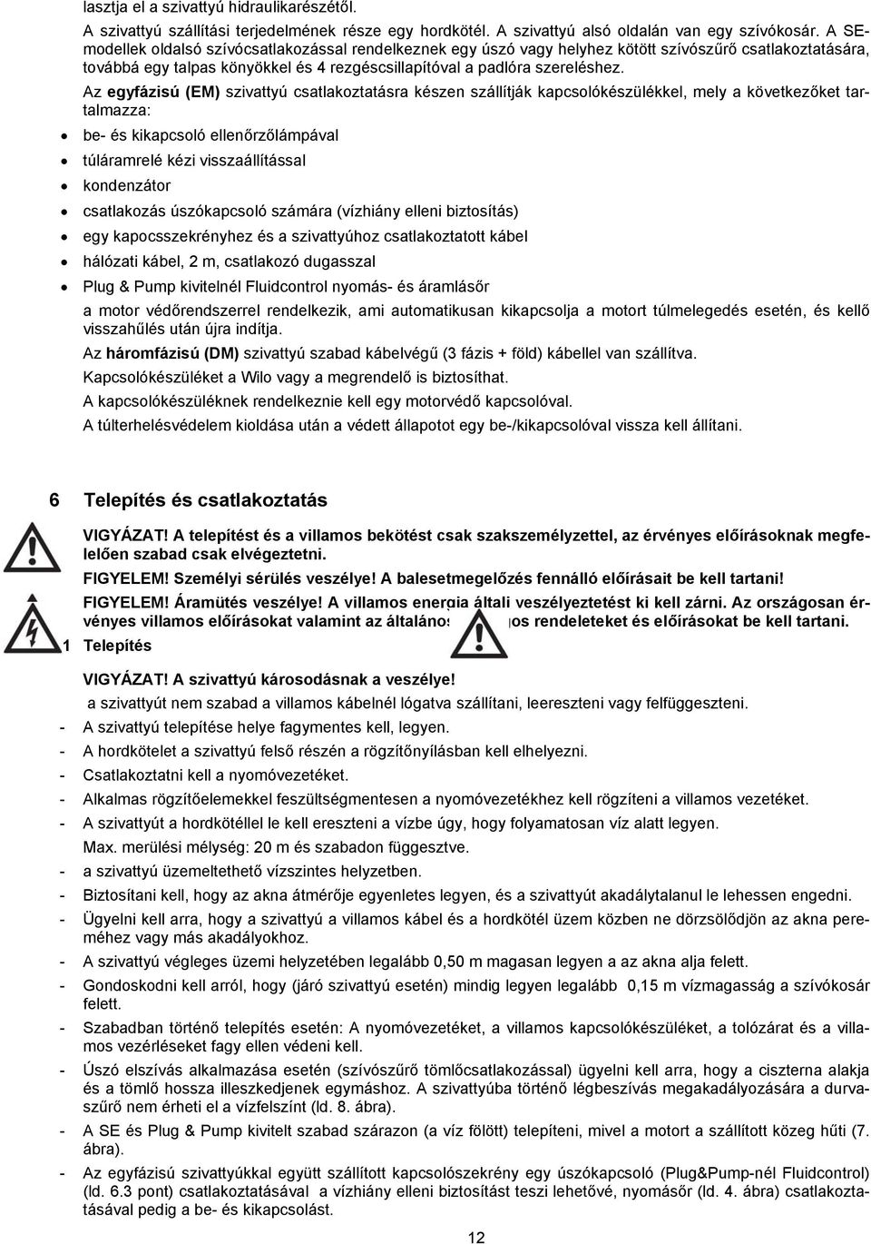 Az egyfázisú (EM) szivattyú csatlakoztatásra készen szállítják kapcsolókészülékkel, mely a következőket tartalmazza: be- és kikapcsoló ellenőrzőlámpával túláramrelé kézi visszaállítással kondenzátor