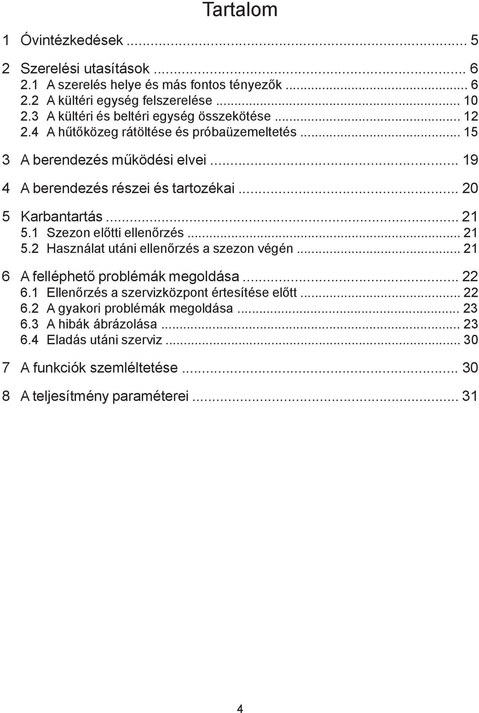 .. 20 5 Karbantartás... 21 5.1 Szezon előtti ellenőrzés... 21 5.2 Használat utáni ellenőrzés a szezon végén... 21 6 A felléphető problémák megoldása... 22 6.