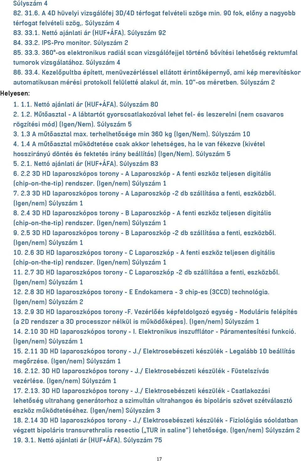 86. 33.4. Kezelőpultba épített, menüvezérléssel ellátott érintőképernyő, ami kép merevítéskor automatikusan mérési protokoll felületté alakul át, min. 10 -os méretben. Súlyszám 2 Helyesen: 1. 1.1. Nettó ajánlati ár (HUF+ÁFA).