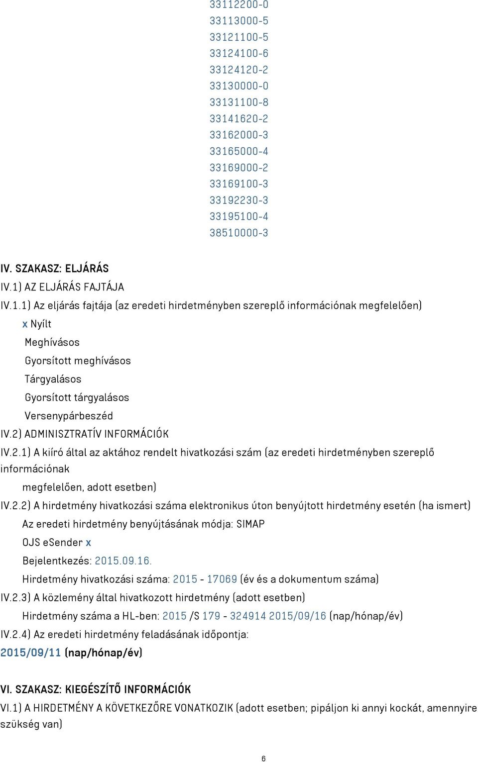 2) ADMINISZTRATÍV INFORMÁCIÓK IV.2.1) A kiíró által az aktához rendelt hivatkozási szám (az eredeti hirdetményben szereplő információnak megfelelően, adott esetben) IV.2.2) A hirdetmény hivatkozási száma elektronikus úton benyújtott hirdetmény esetén (ha ismert) Az eredeti hirdetmény benyújtásának módja: SIMAP OJS esender x Bejelentkezés: 2015.