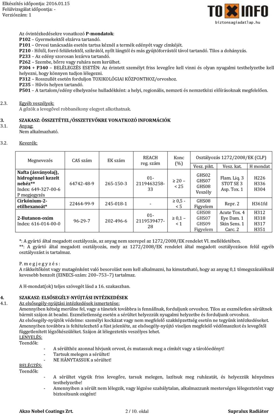 P262 Szembe, bőrre vagy ruhára nem kerülhet. P304 + P340 BELÉLEGZÉS ESETÉN: Az érintett személyt friss levegőre kell vinni és olyan nyugalmi testhelyzetbe kell helyezni, hogy könnyen tudjon lélegezni.