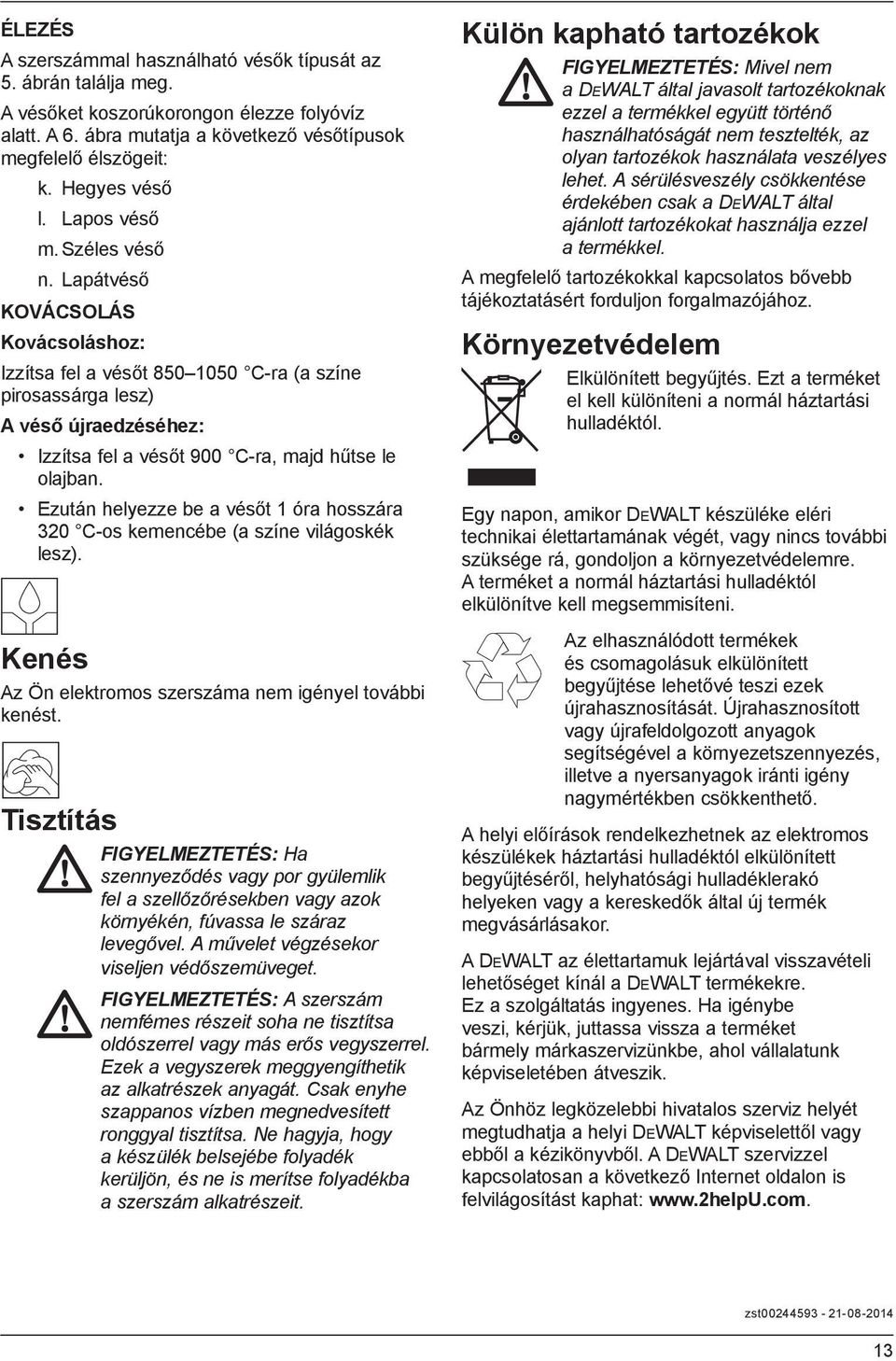 Lapátvéső KOVÁCSOLÁS Kovácsoláshoz: Izzítsa fel a vésőt 850 1050 C-ra (a színe pirosassárga lesz) A véső újraedzéséhez: Izzítsa fel a vésőt 900 C-ra, majd hűtse le olajban.