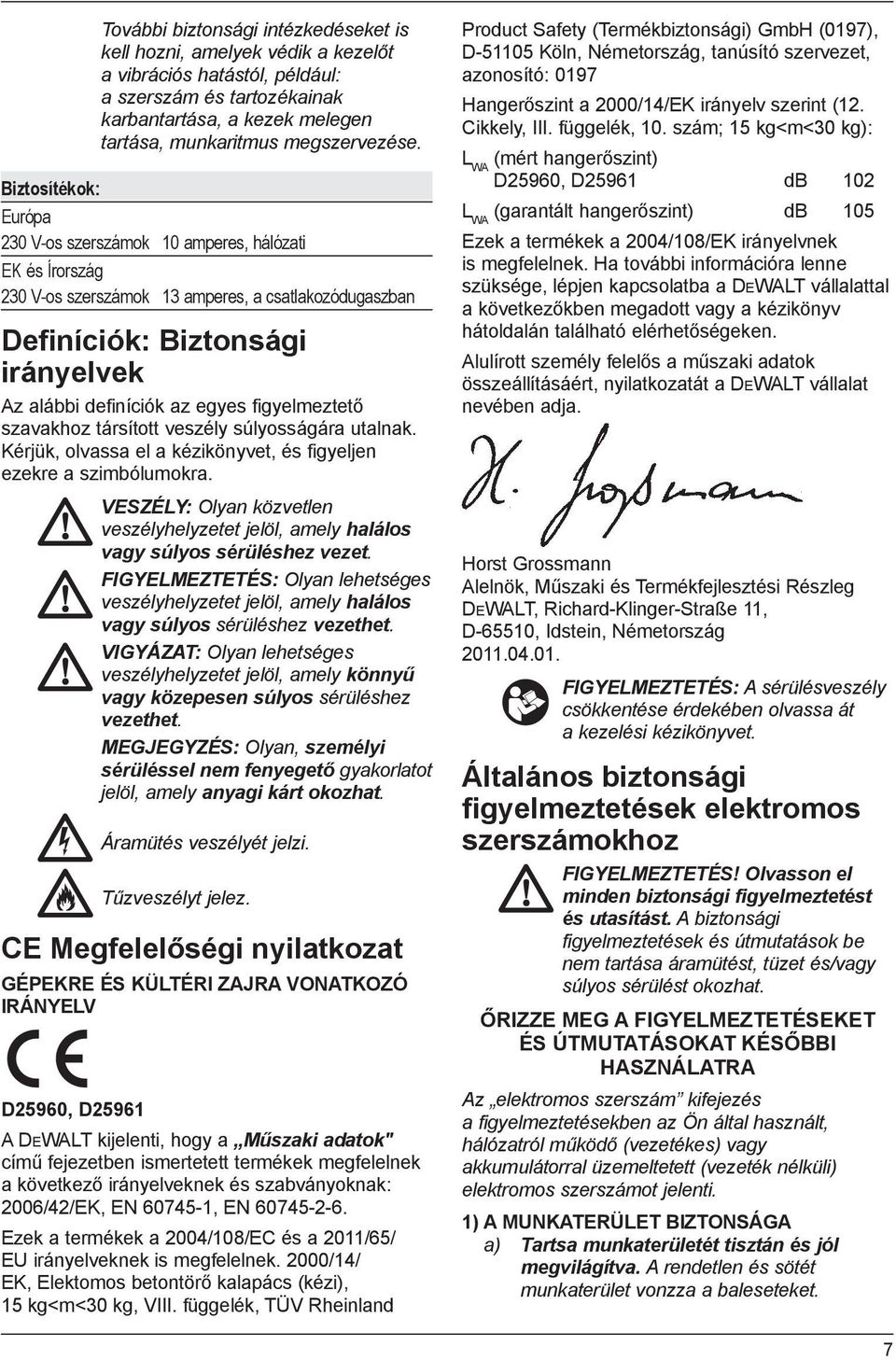 figyelmeztető szavakhoz társított veszély súlyosságára utalnak. Kérjük, olvassa el a kézikönyvet, és figyeljen ezekre a szimbólumokra.