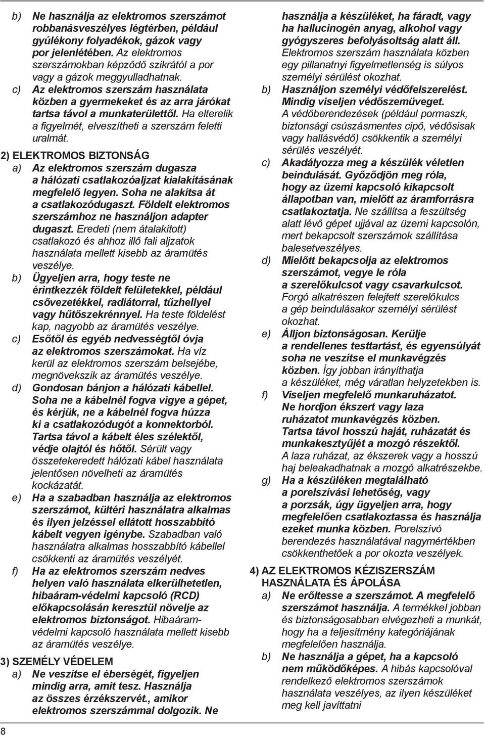 Ha elterelik a figyelmét, elveszítheti a szerszám feletti uralmát. 2) ELEKTROMOS BIZTONSÁG a) Az elektromos szerszám dugasza a hálózati csatlakozóaljzat kialakításának megfelelő legyen.