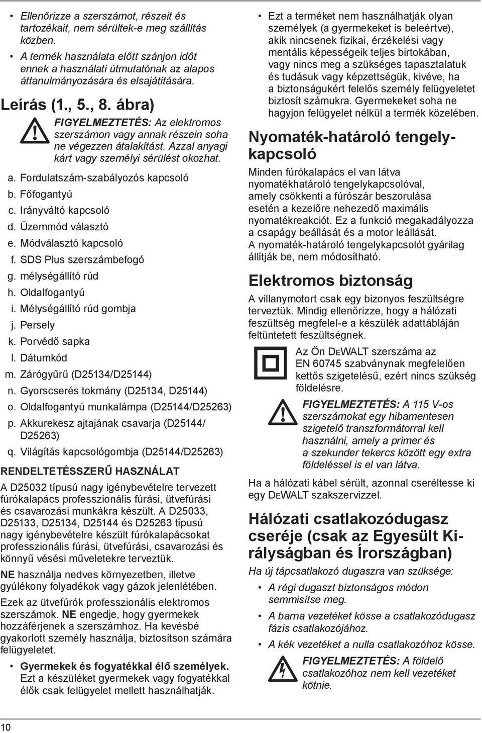 ábra) FIGYELMEZTETÉS: Az elektromos szerszámon vagy annak részein soha ne végezzen átalakítást. Azzal anyagi kárt vagy személyi sérülést okozhat. a. Fordulatszám-szabályozós kapcsoló b. Főfogantyú c.