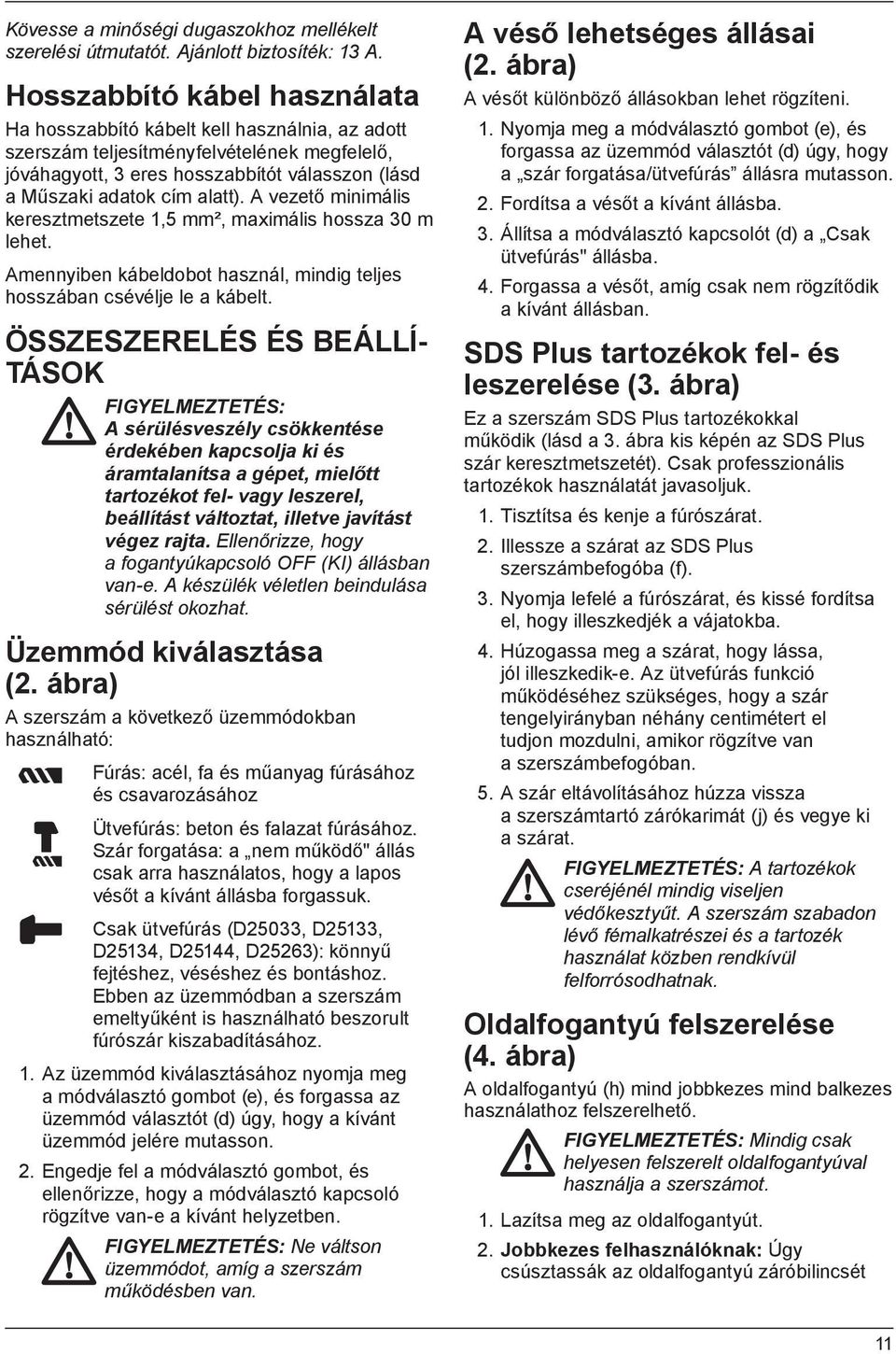 A vezető minimális keresztmetszete mm², maximális hossza 30 m lehet. Amennyiben kábeldobot használ, mindig teljes hosszában csévélje le a kábelt.