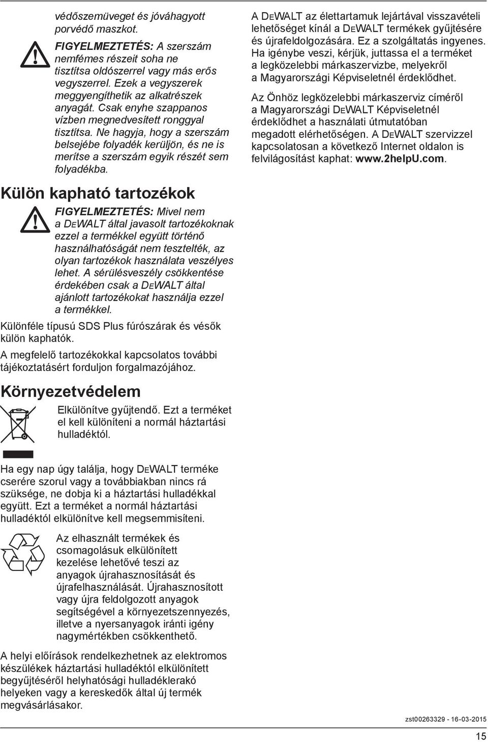 Ne hagyja, hogy a szerszám belsejébe folyadék kerüljön, és ne is merítse a szerszám egyik részét sem folyadékba.