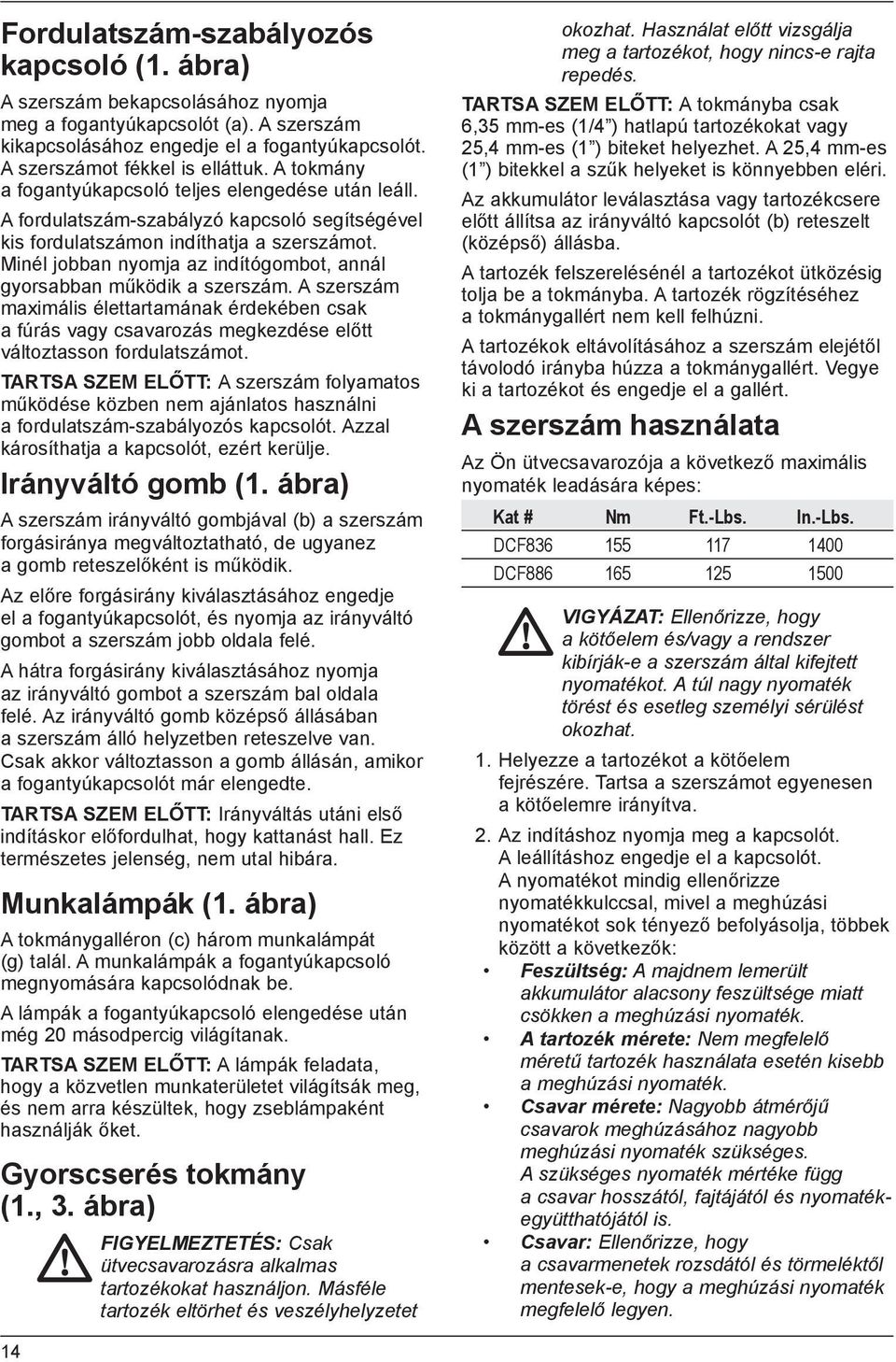 Minél jobban nyomja az indítógombot, annál gyorsabban működik a szerszám. A szerszám maximális élettartamának érdekében csak a fúrás vagy csavarozás megkezdése előtt változtasson fordulatszámot.