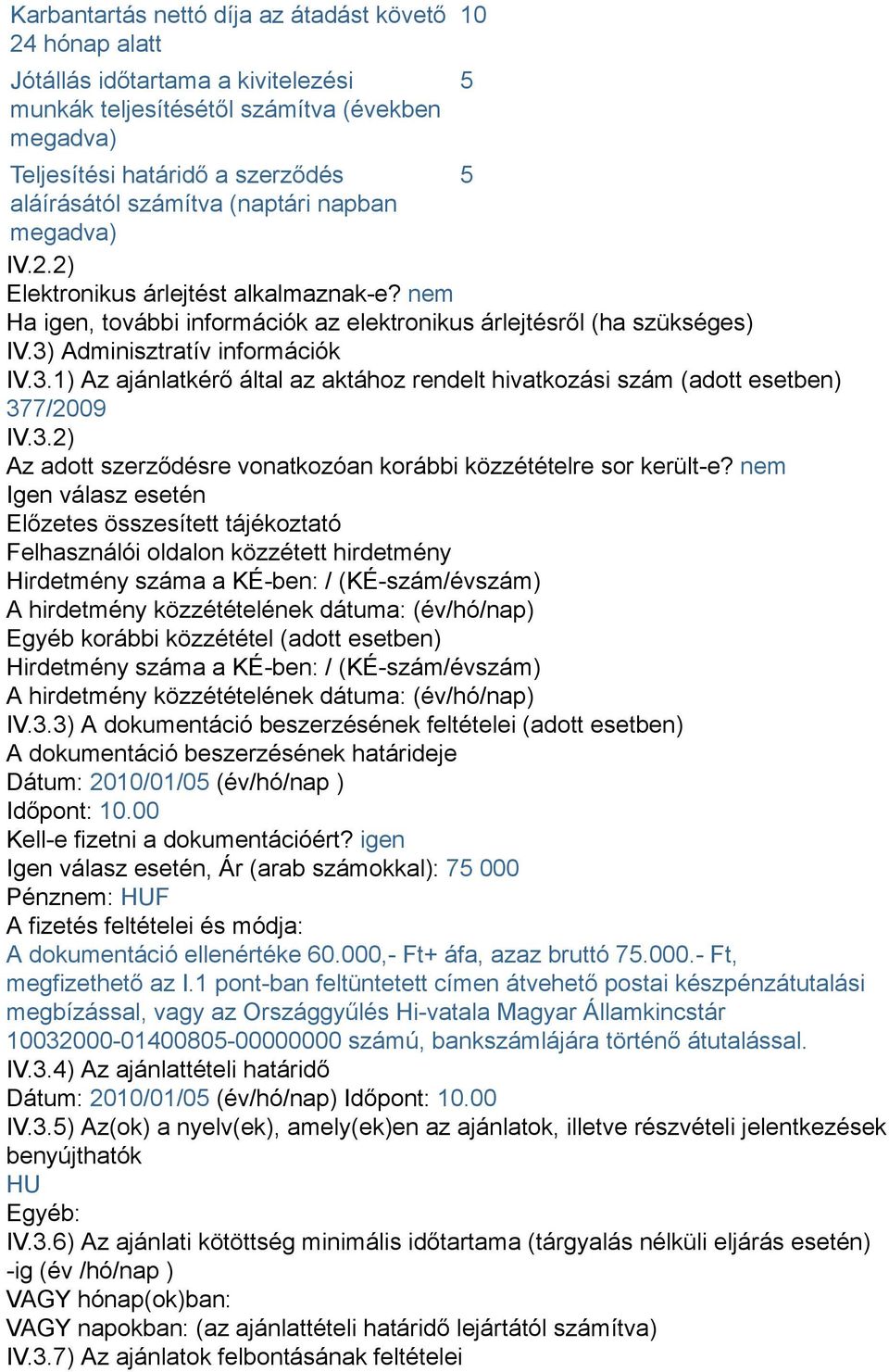 Adminisztratív információk IV.3.1) Az ajánlatkérő által az aktához rendelt hivatkozási szám (adott esetben) 377/2009 IV.3.2) Az adott szerződésre vonatkozóan korábbi közzétételre sor került-e?