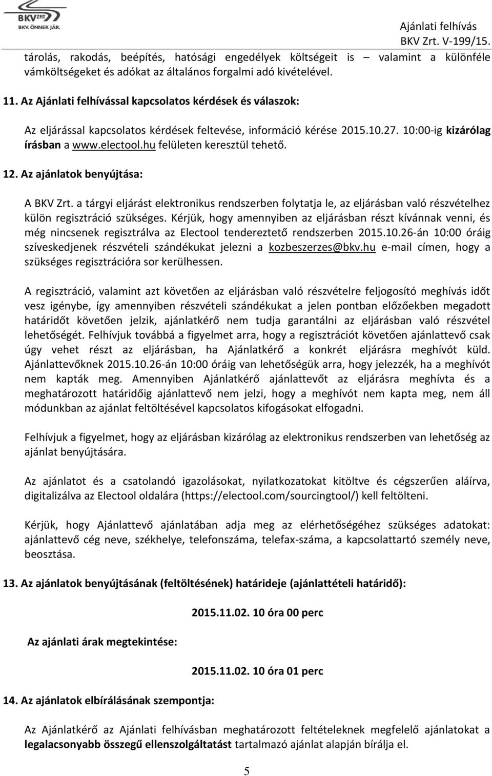 hu felületen keresztül tehető. 12. Az ajánlatok benyújtása: A BKV Zrt. a tárgyi eljárást elektronikus rendszerben folytatja le, az eljárásban való részvételhez külön regisztráció szükséges.