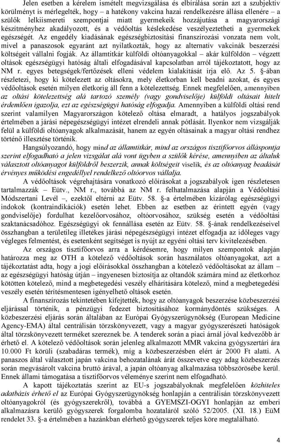 Az engedély kiadásának egészségbiztosítási finanszírozási vonzata nem volt, mivel a panaszosok egyaránt azt nyilatkozták, hogy az alternatív vakcinák beszerzési költségeit vállalni fogják.