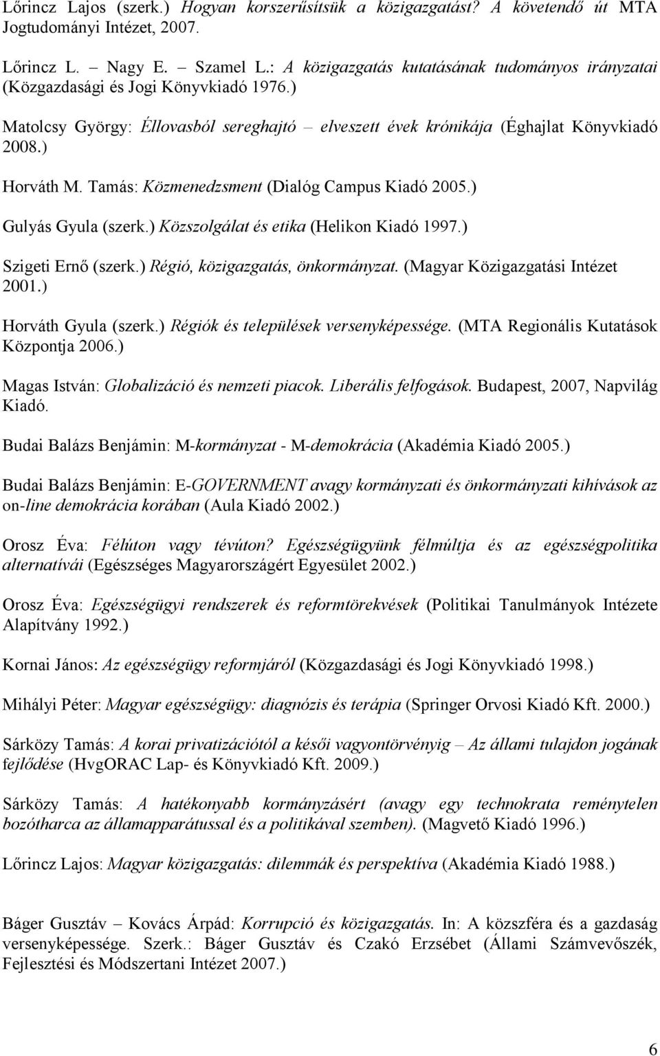 Tamás: Közmenedzsment (Dialóg Campus Kiadó 2005.) Gulyás Gyula (szerk.) Közszolgálat és etika (Helikon Kiadó 1997.) Szigeti Ernő (szerk.) Régió, közigazgatás, önkormányzat.