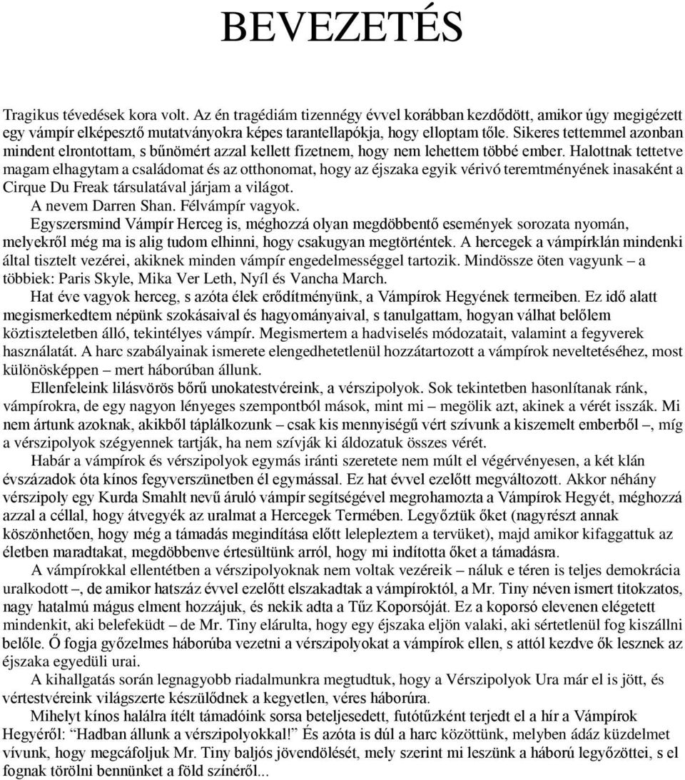 Halottnak tettetve magam elhagytam a családomat és az otthonomat, hogy az éjszaka egyik vérivó teremtményének inasaként a Cirque Du Freak társulatával járjam a világot. A nevem Darren Shan.