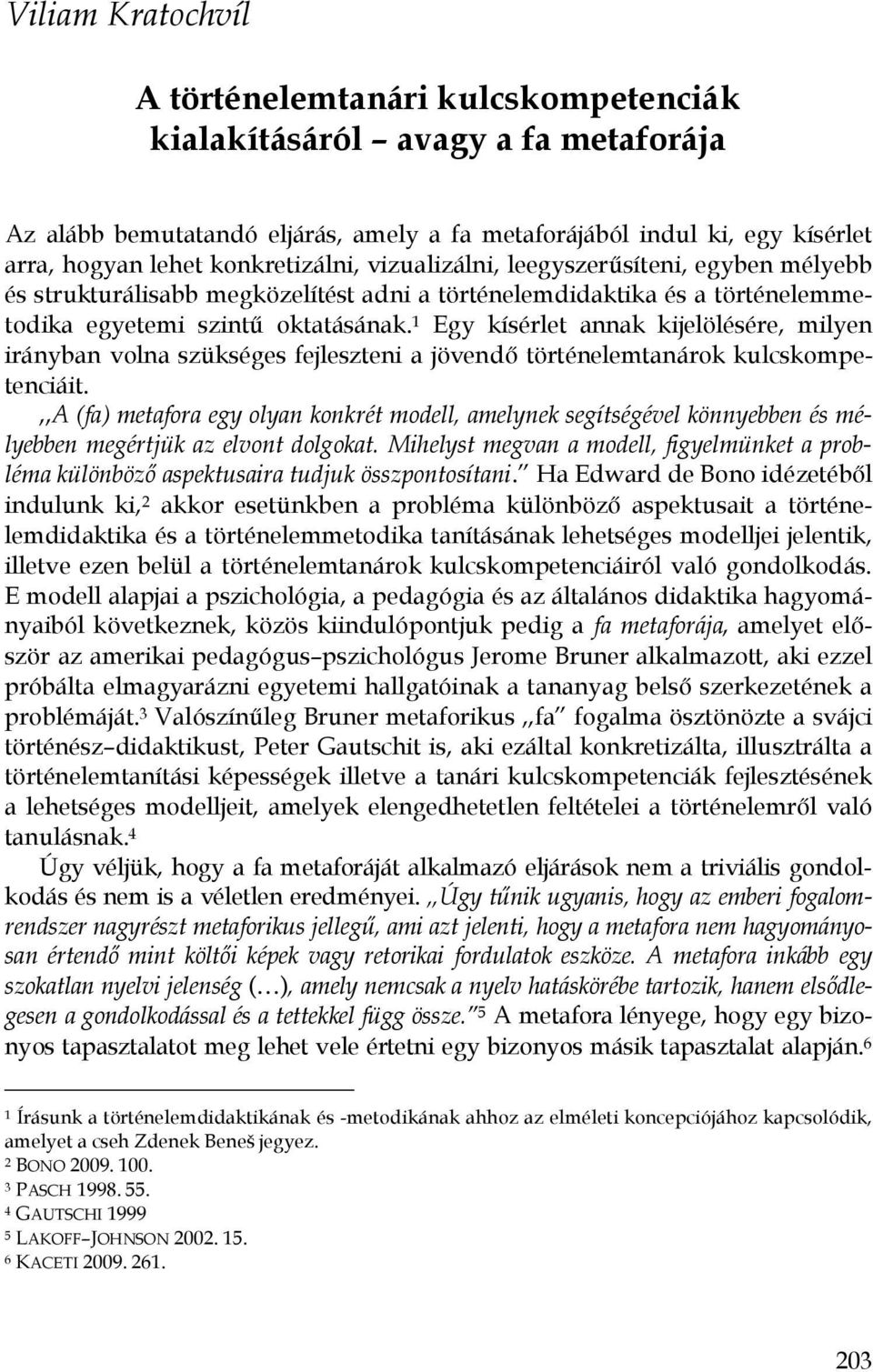 történelemdidaktika és a történelemmetodika egyetemi szintű oktatásának. 1 Egy kísérlet annak kijelölésére, milyen irányban volna szükséges fejleszteni a jövendő történelemtanárok kulcskompetenciáit.