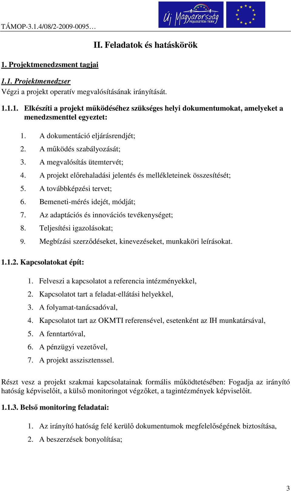 Bemeneti-mérés idejét, módját; 7. Az adaptációs és innovációs tevékenységet; 8. Teljesítési igazolásokat; 9. Megbízási szerződéseket, kinevezéseket, munkaköri leírásokat. 1.1.2. Kapcsolatokat épít: 1.