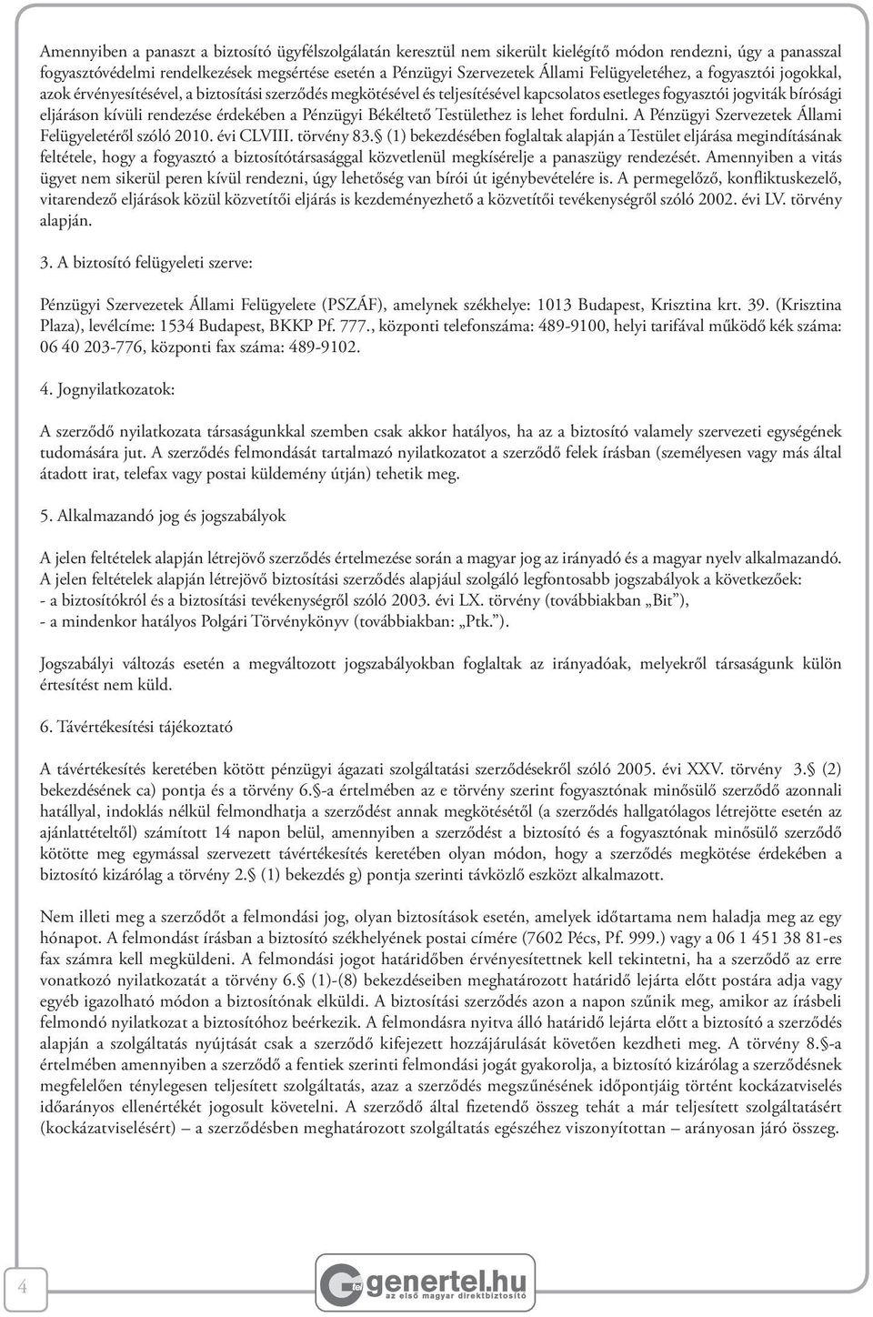 érdekében a Pénzügyi Békéltető Testülethez is lehet fordulni. A Pénzügyi Szervezetek Állami Felügyeletéről szóló 2010. évi CLVIII. törvény 83.