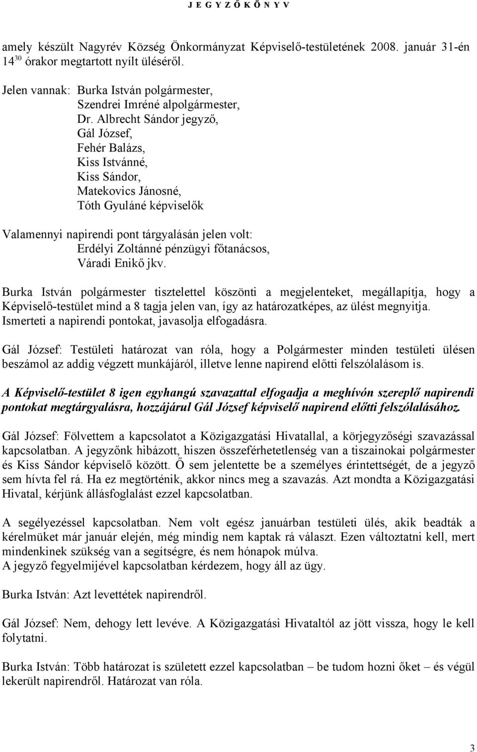 Albrecht Sándor jegyző, Gál József, Fehér Balázs, Kiss Istvánné, Kiss Sándor, Matekovics Jánosné, Tóth Gyuláné képviselők Valamennyi napirendi pont tárgyalásán jelen volt: Erdélyi Zoltánné pénzügyi