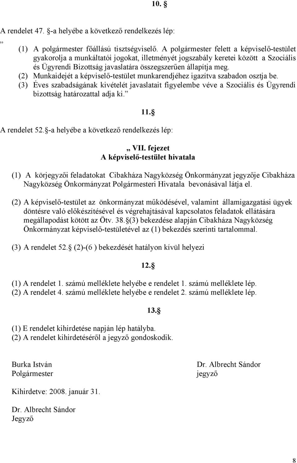 (2) Munkaidejét a képviselő-testület munkarendjéhez igazítva szabadon osztja be. (3) Éves szabadságának kivételét javaslatait figyelembe véve a Szociális és Ügyrendi bizottság határozattal adja ki.