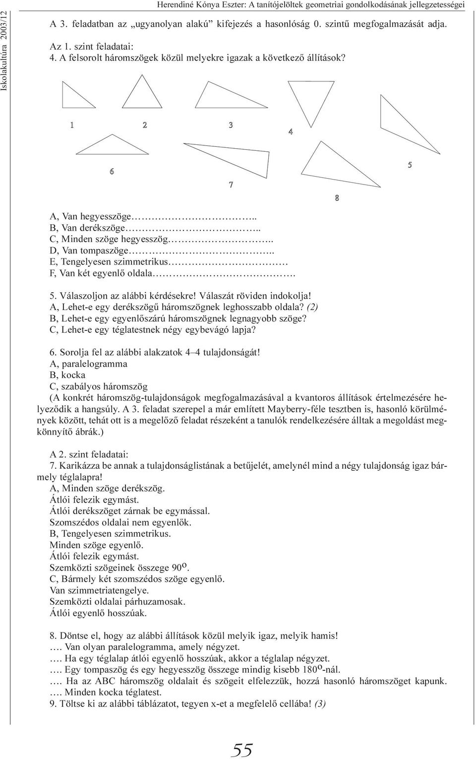 . E, Tengelyesen szimmetrikus F, Van két egyenlõ oldala. 5. Válaszoljon az alábbi kérdésekre! Válaszát röviden indokolja! A, Lehet-e egy derékszögû háromszögnek leghosszabb oldala?