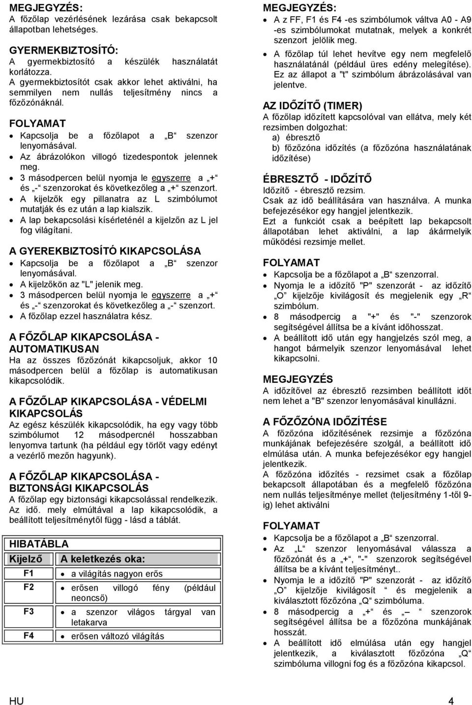 Az ábrázolókon villogó tizedespontok jelennek meg. 3 másodpercen belül nyomja le egyszerre a + és - szenzorokat és következőleg a + szenzort.