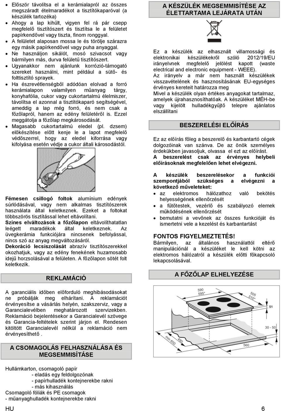 Ne használjon sikálót, mosó szivacsot vagy bármilyen más, durva felületű tisztítószert. Ugyanakkor nem ajánlunk korrózió-támogató szereket használni, mint például a sütő- és folttisztító sprayek.