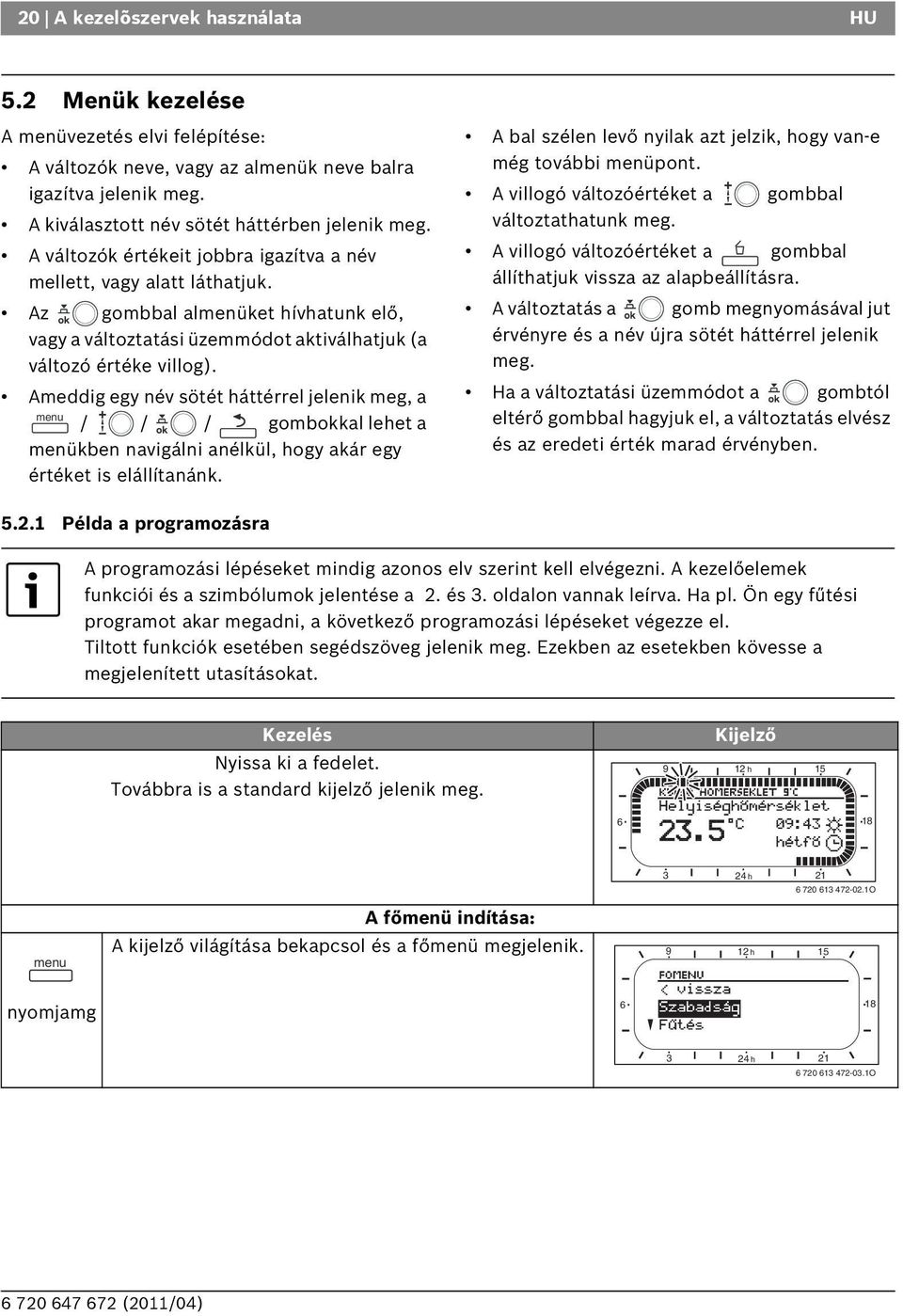 Ameddig egy név sötét háttérrel jelenik meg, a menu / / / gombokkal lehet a menükben navigálni anélkül, hogy akár egy értéket is elállítanánk.