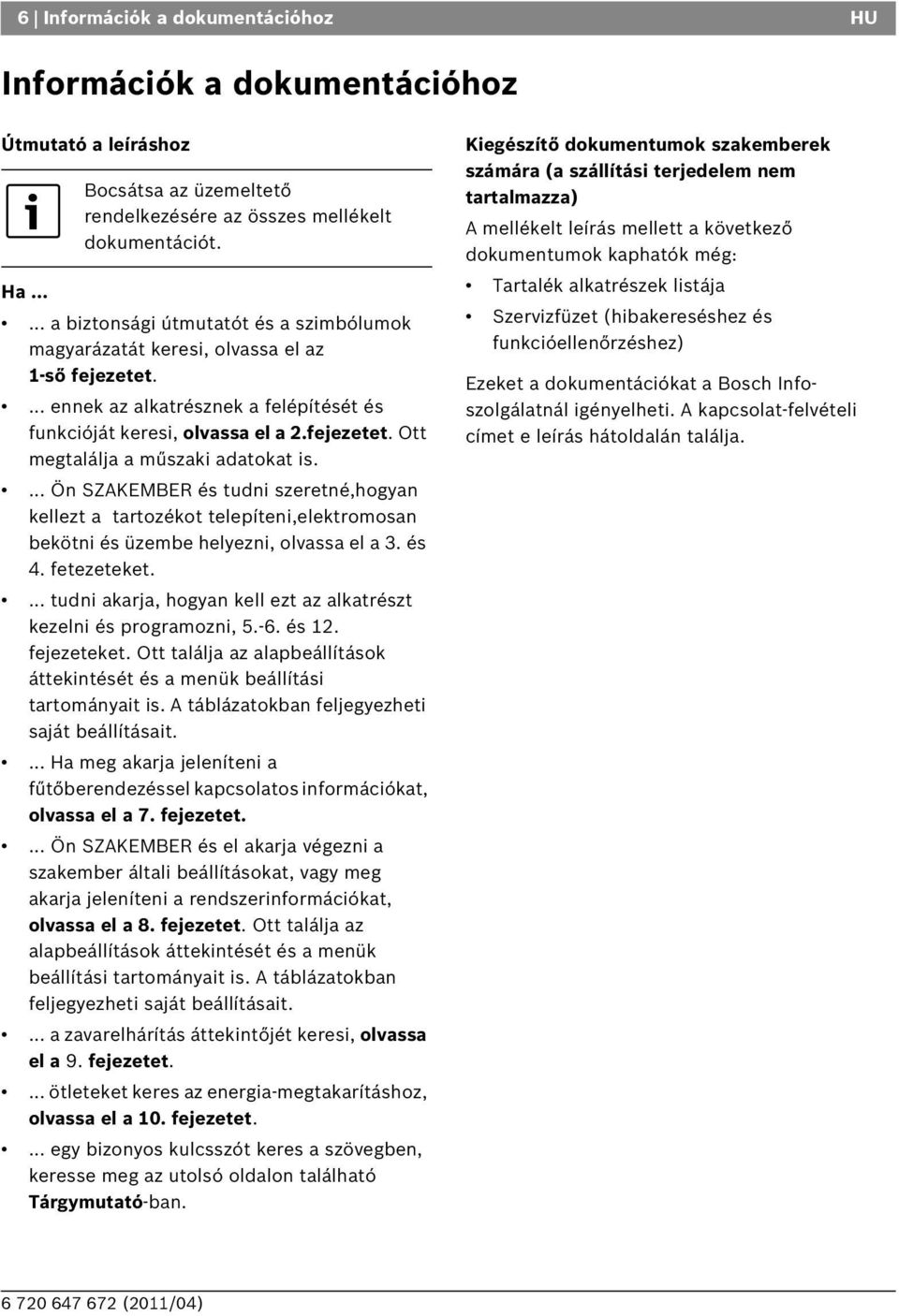 ... Ön SZAKEMER és tudni szeretné,hogyan kellezt a tartozékot telepíteni,elektromosan bekötni és üzembe helyezni, olvassa el a 3. és 4. fetezeteket.