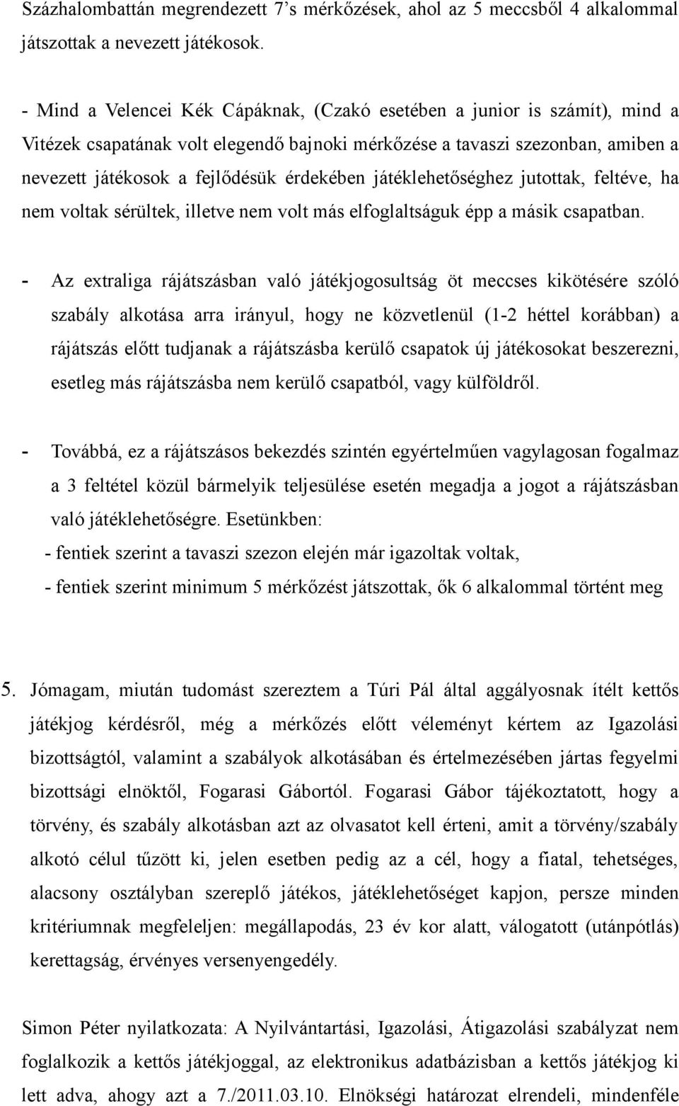 játéklehetőséghez jutottak, feltéve, ha nem voltak sérültek, illetve nem volt más elfoglaltságuk épp a másik csapatban.